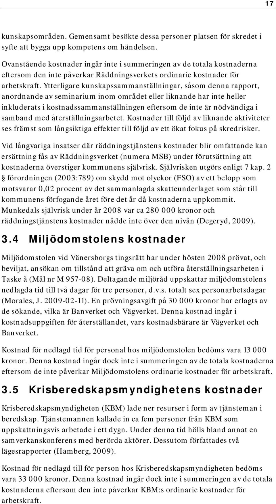 Ytterligare kunskapssammanställningar, såsom denna rapport, anordnande av seminarium inom området eller liknande har inte heller inkluderats i kostnadssammanställningen eftersom de inte är nödvändiga