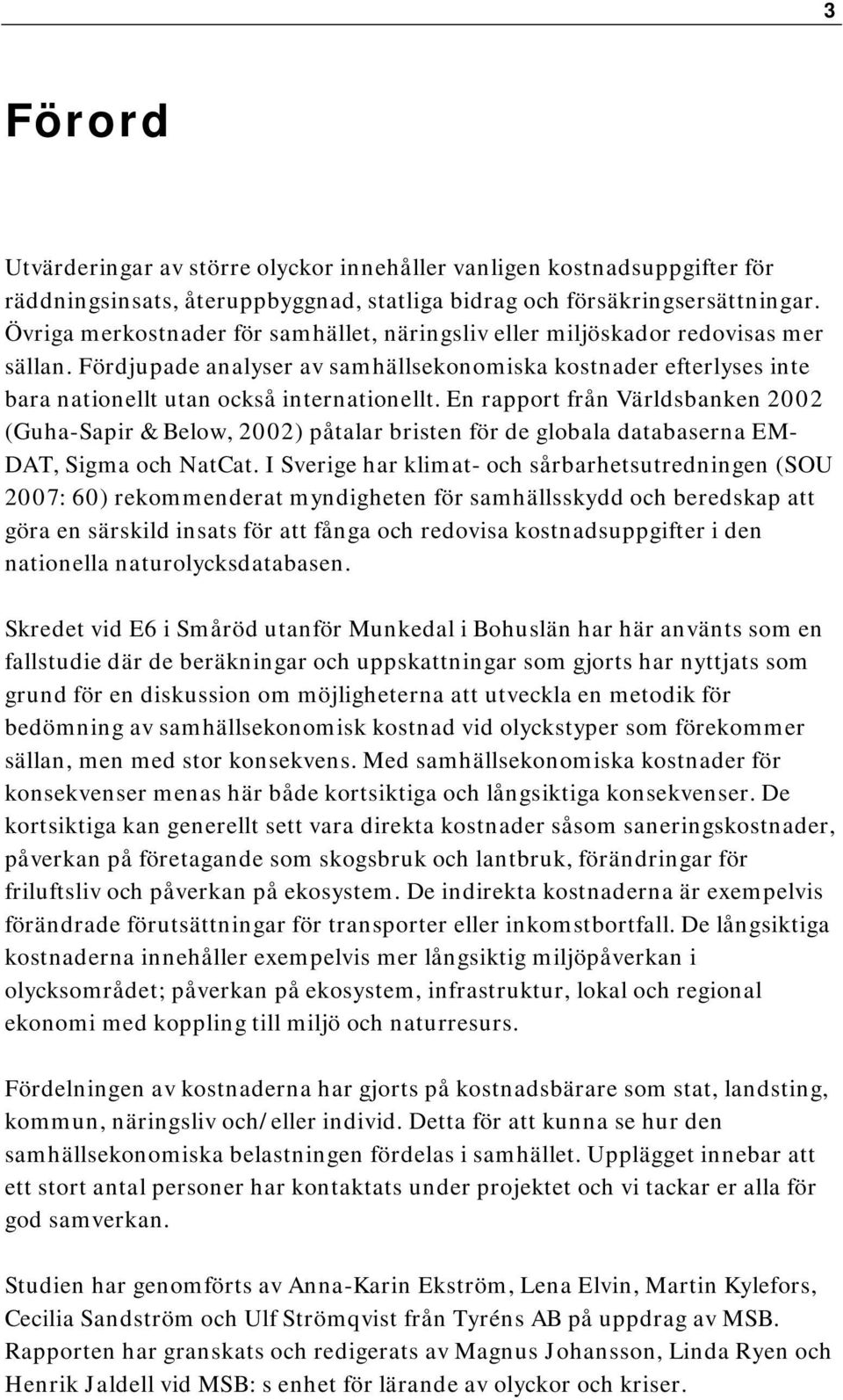 En rapport från Världsbanken 2002 (Guha-Sapir & Below, 2002) påtalar bristen för de globala databaserna EM- DAT, Sigma och NatCat.