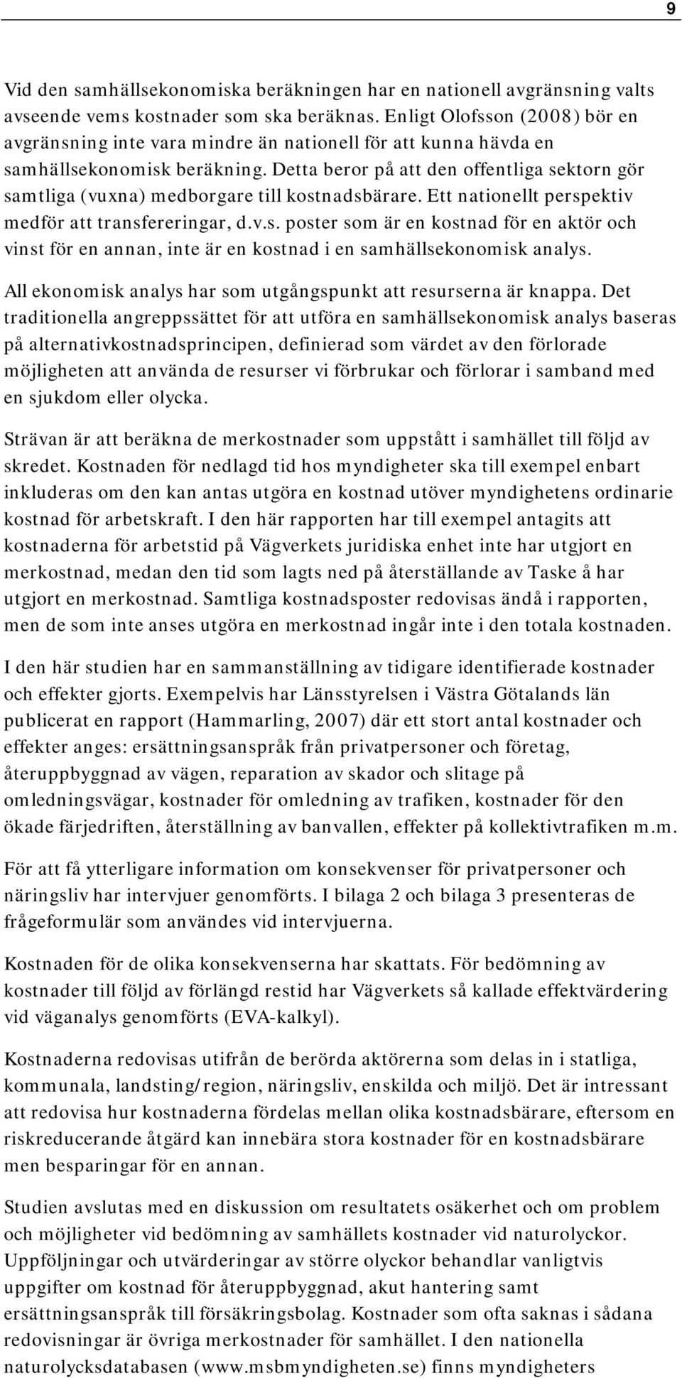 Detta beror på att den offentliga sektorn gör samtliga (vuxna) medborgare till kostnadsbärare. Ett nationellt perspektiv medför att transfereringar, d.v.s. poster som är en kostnad för en aktör och vinst för en annan, inte är en kostnad i en samhällsekonomisk analys.