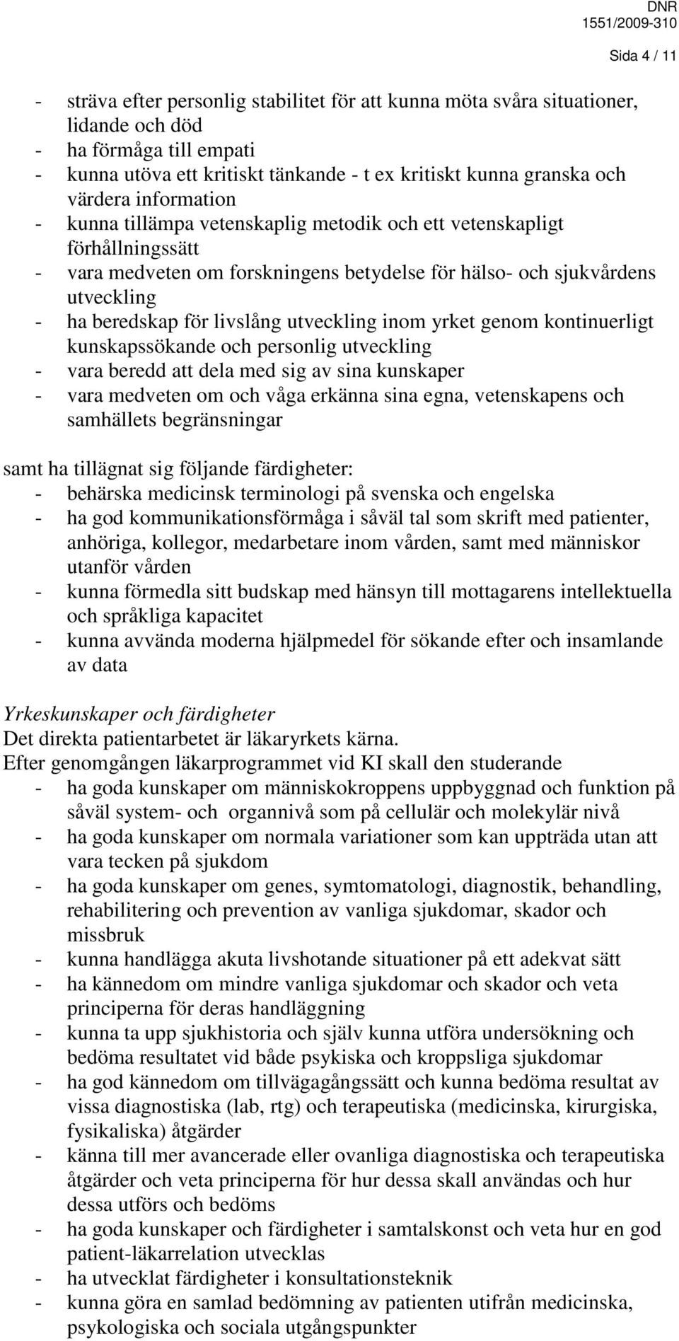 livslång utveckling inom yrket genom kontinuerligt kunskapssökande och personlig utveckling - vara beredd att dela med sig av sina kunskaper - vara medveten om och våga erkänna sina egna,