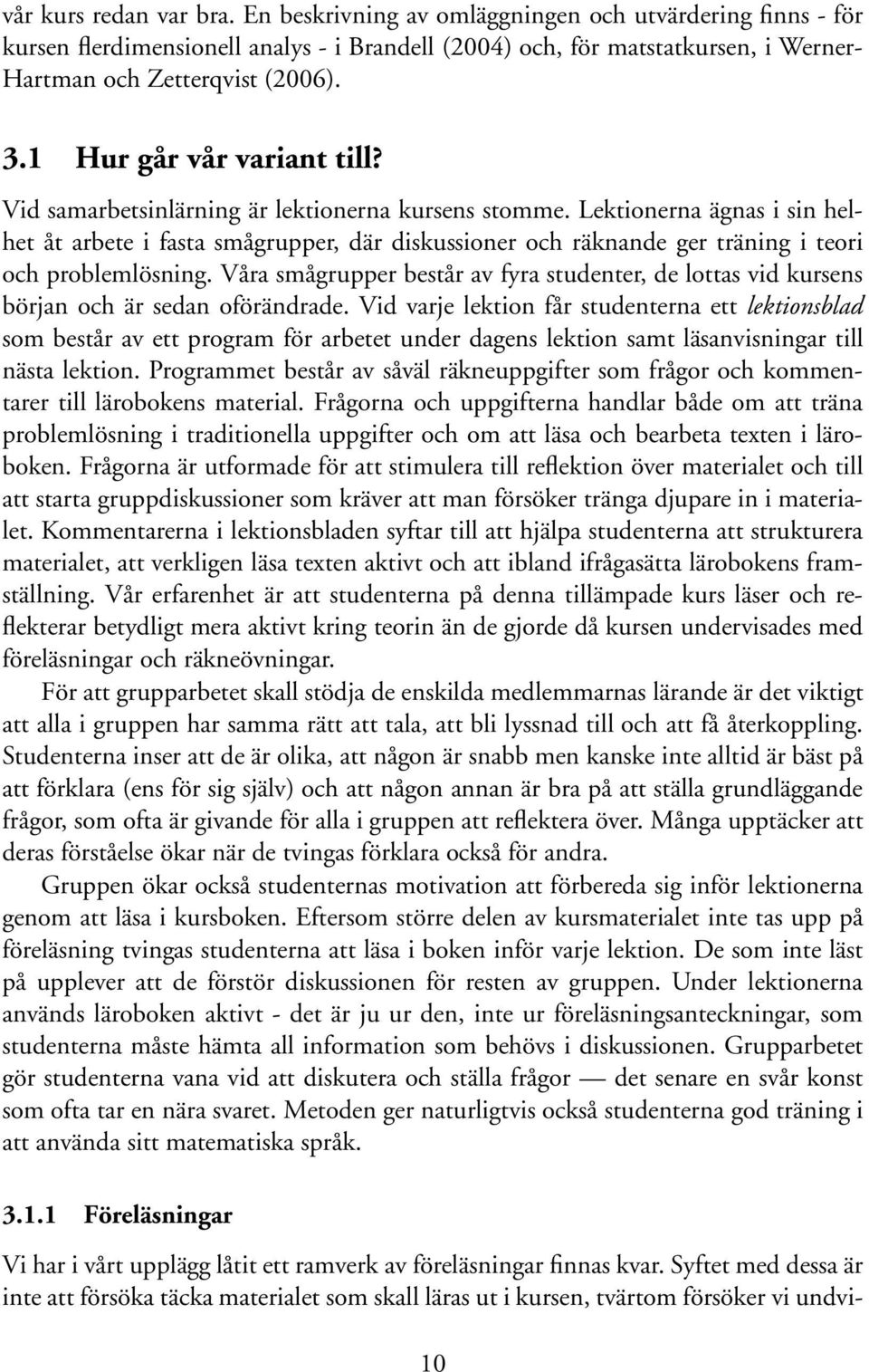 Lektionerna ägnas i sin helhet åt arbete i fasta smågrupper, där diskussioner och räknande ger träning i teori och problemlösning.