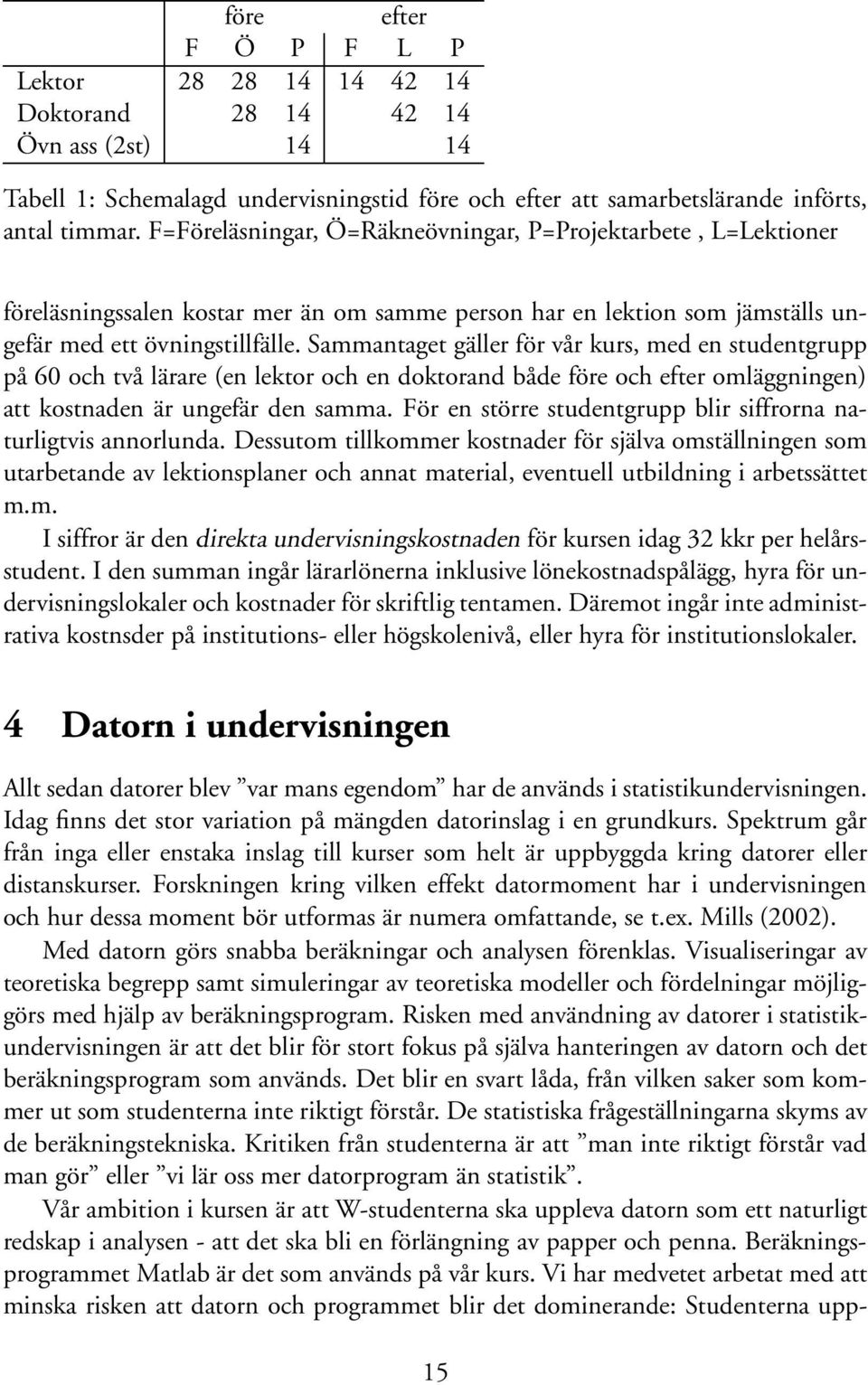 Sammantaget gäller för vår kurs, med en studentgrupp på 60 och två lärare (en lektor och en doktorand både före och efter omläggningen) att kostnaden är ungefär den samma.