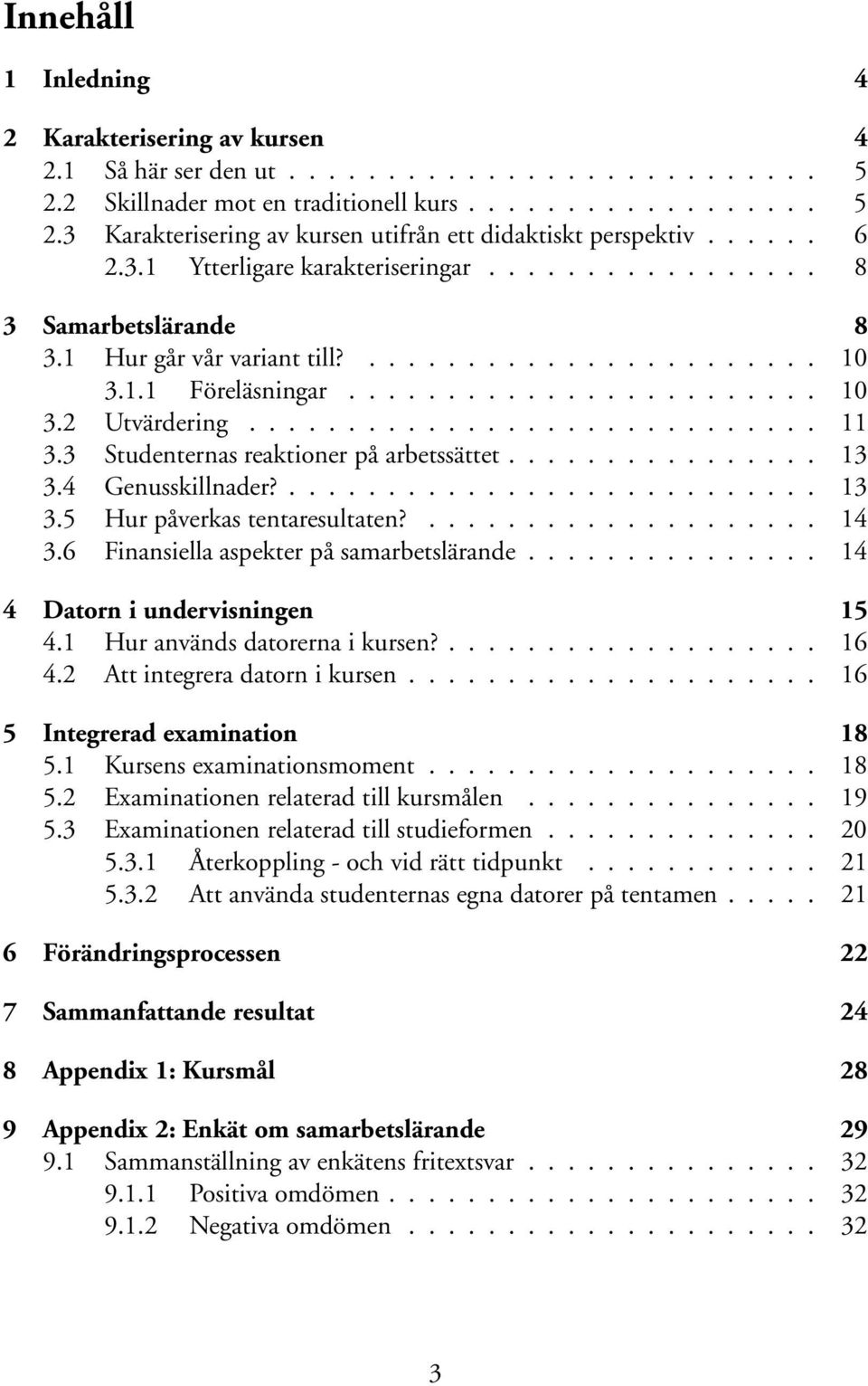 ............................ 11 3.3 Studenternas reaktioner på arbetssättet................ 13 3.4 Genusskillnader?........................... 13 3.5 Hur påverkas tentaresultaten?.................... 14 3.