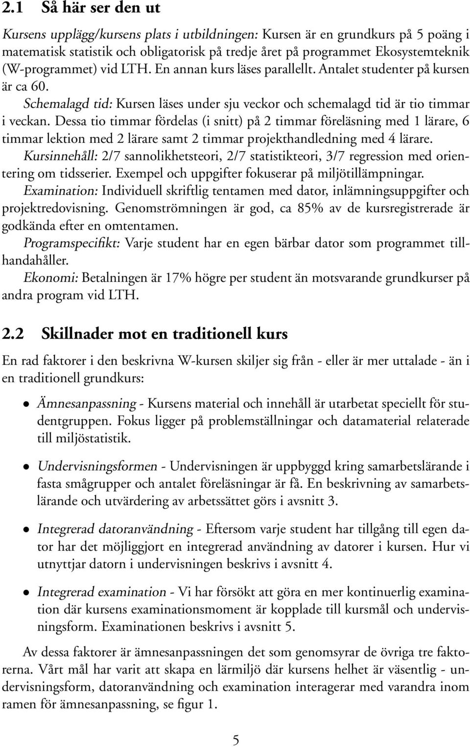 Dessa tio timmar fördelas (i snitt) på 2 timmar föreläsning med 1 lärare, 6 timmar lektion med 2 lärare samt 2 timmar projekthandledning med 4 lärare.