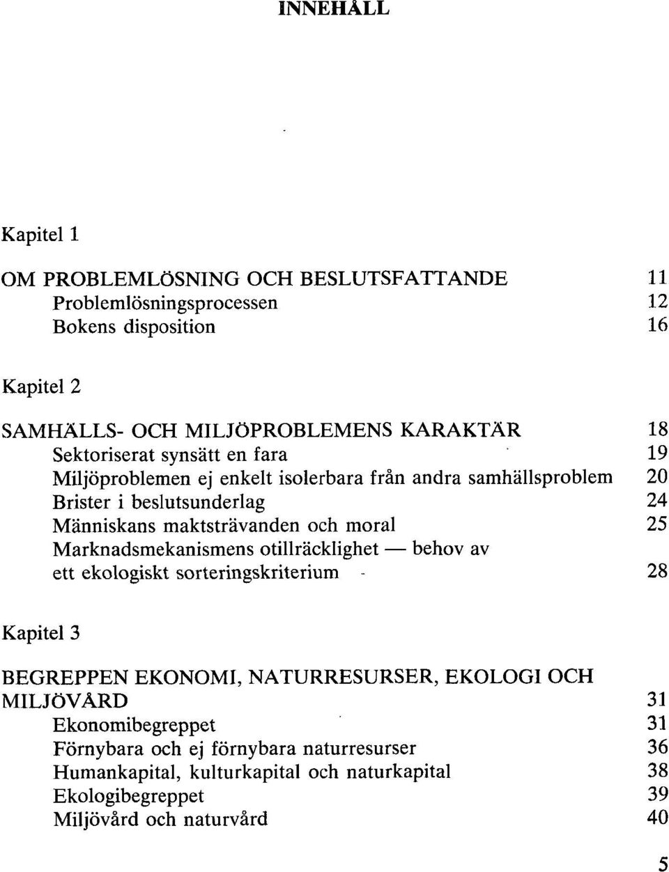 moral 25 Marknadsmekanismens otillräcklighet behov av ett ekologiskt sorteringskriterium - 28 Kapitel 3 BEGREPPEN EKONOMI, NATURRESURSER, EKOLOGI OCH MILJÖVÅRD