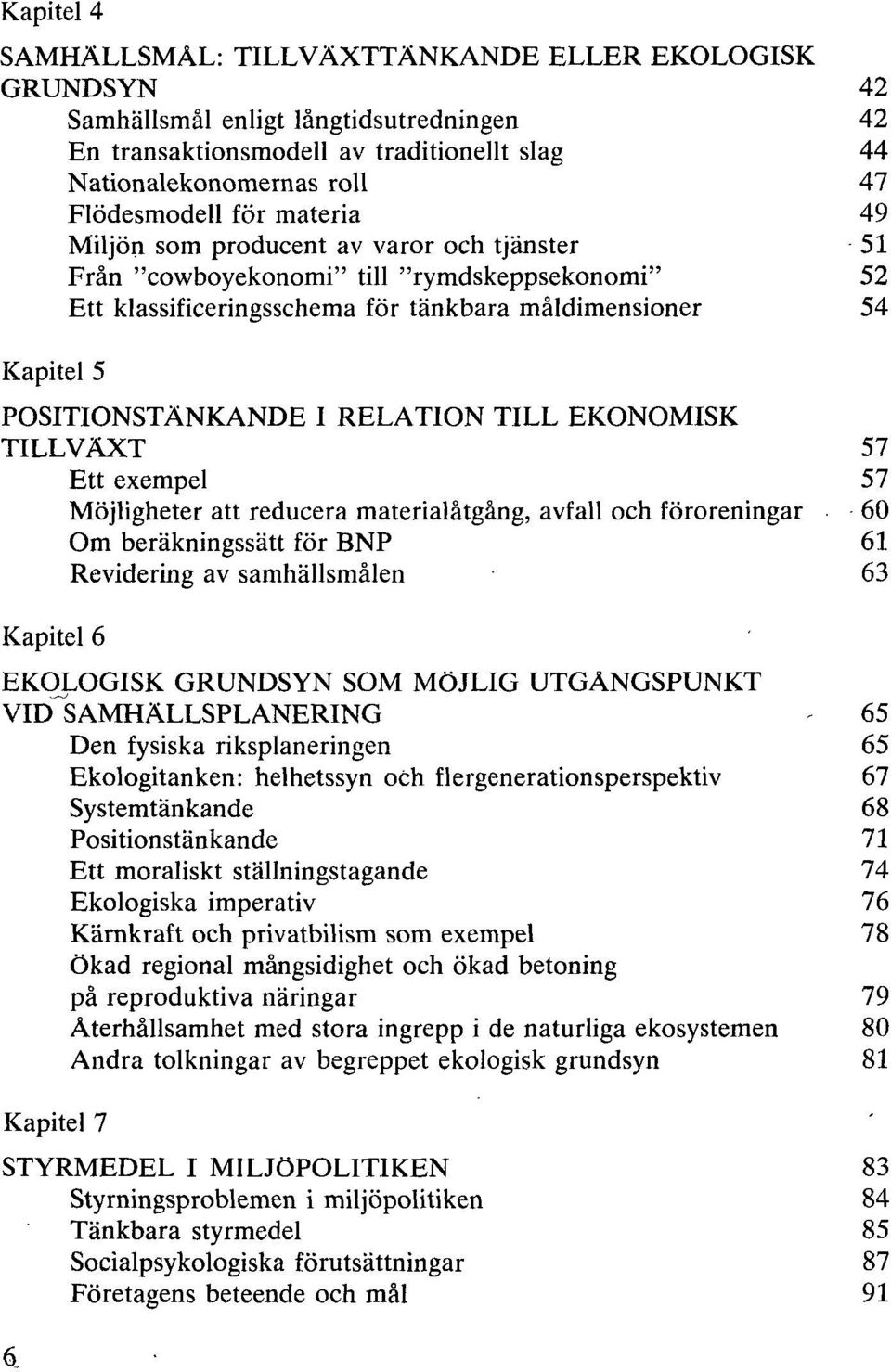 RELATION TILL EKONOMISK TILLVÄXT 57 Ett exempel 57 Möjligheter att reducera materialåtgång, avfall och föroreningar 60 Om beräkningssätt för BNP 61 Revidering av samhällsmålen 63 Kapitel 6 EKOLOGISK