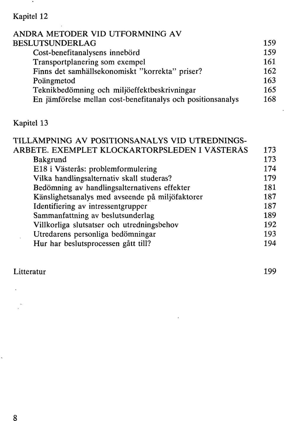 EXEMPLET KLOCKARTORPSLEDEN I VÄSTERÅS 173 Bakgrund 173 E18 i Västerås: problemformulering 174 Vilka handlingsalternativ skall studeras?