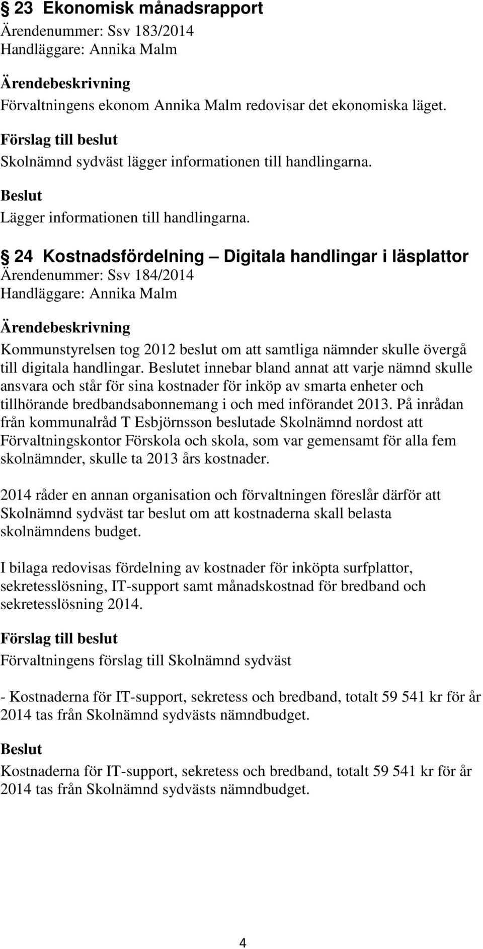 handlingar. et innebar bland annat att varje nämnd skulle ansvara och står för sina kostnader för inköp av smarta enheter och tillhörande bredbandsabonnemang i och med införandet 2013.