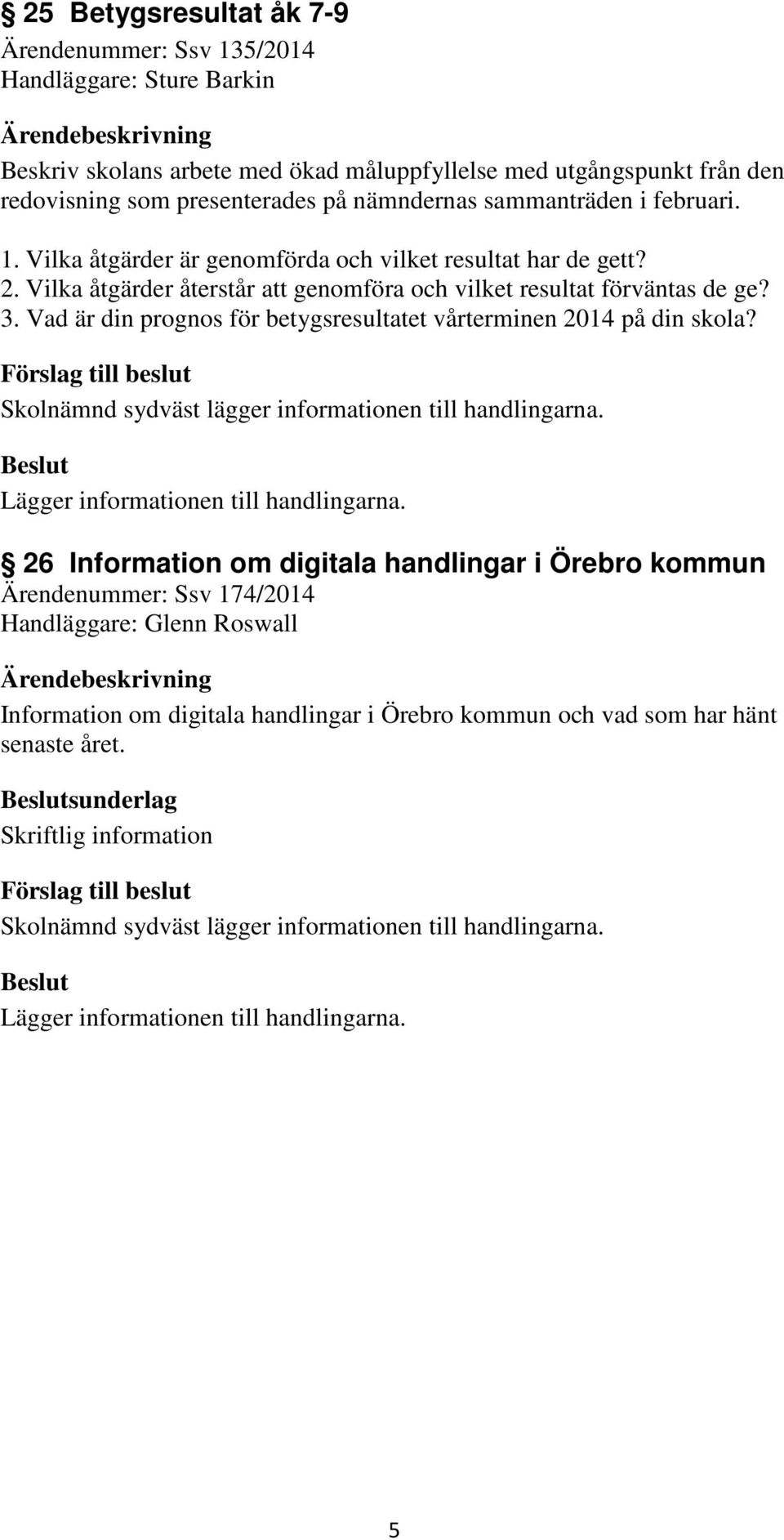 Vilka åtgärder återstår att genomföra och vilket resultat förväntas de ge? 3. Vad är din prognos för betygsresultatet vårterminen 2014 på din skola?