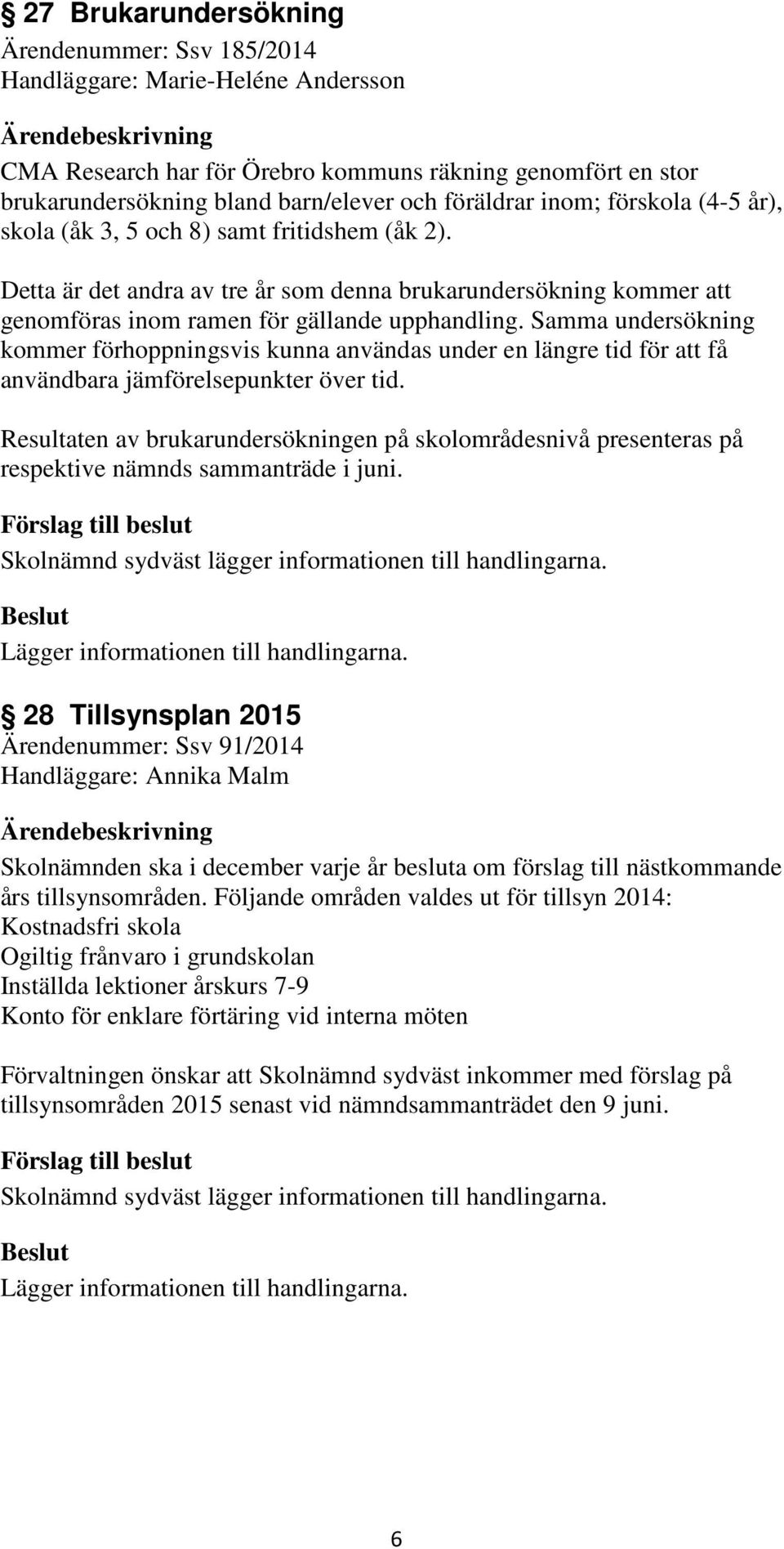 Samma undersökning kommer förhoppningsvis kunna användas under en längre tid för att få användbara jämförelsepunkter över tid.