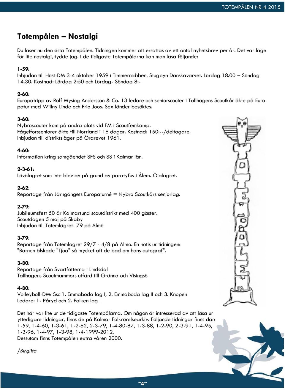 Kostnad: Lördag 2:50 och Lördag- Söndag 8:- 2-60: Europatripp av Rolf Mysing Andersson & Co. 13 ledare och seniorscouter i Tallhagens Scoutkår åkte på Europatur med Willny Linde och Frio Joos.