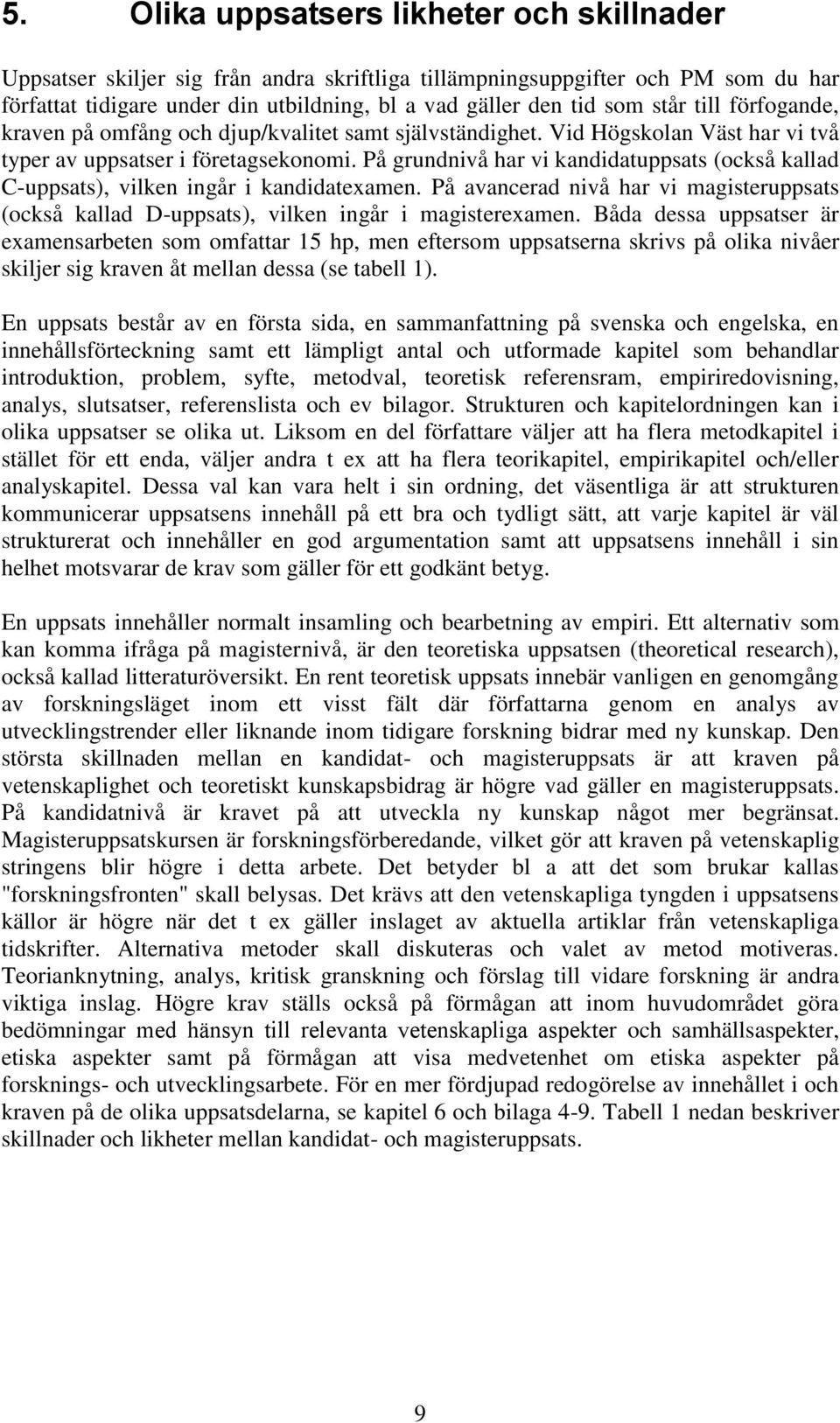 På grundnivå har vi kandidatuppsats (också kallad C-uppsats), vilken ingår i kandidatexamen. På avancerad nivå har vi magisteruppsats (också kallad D-uppsats), vilken ingår i magisterexamen.