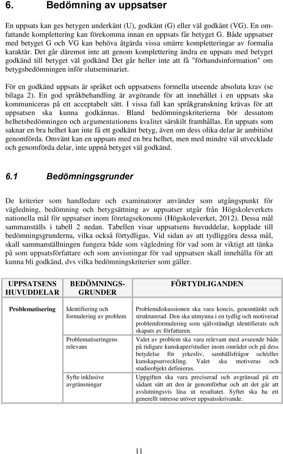 Det går däremot inte att genom komplettering ändra en uppsats med betyget godkänd till betyget väl godkänd Det går heller inte att få "förhandsinformation" om betygsbedömningen inför slutseminariet.