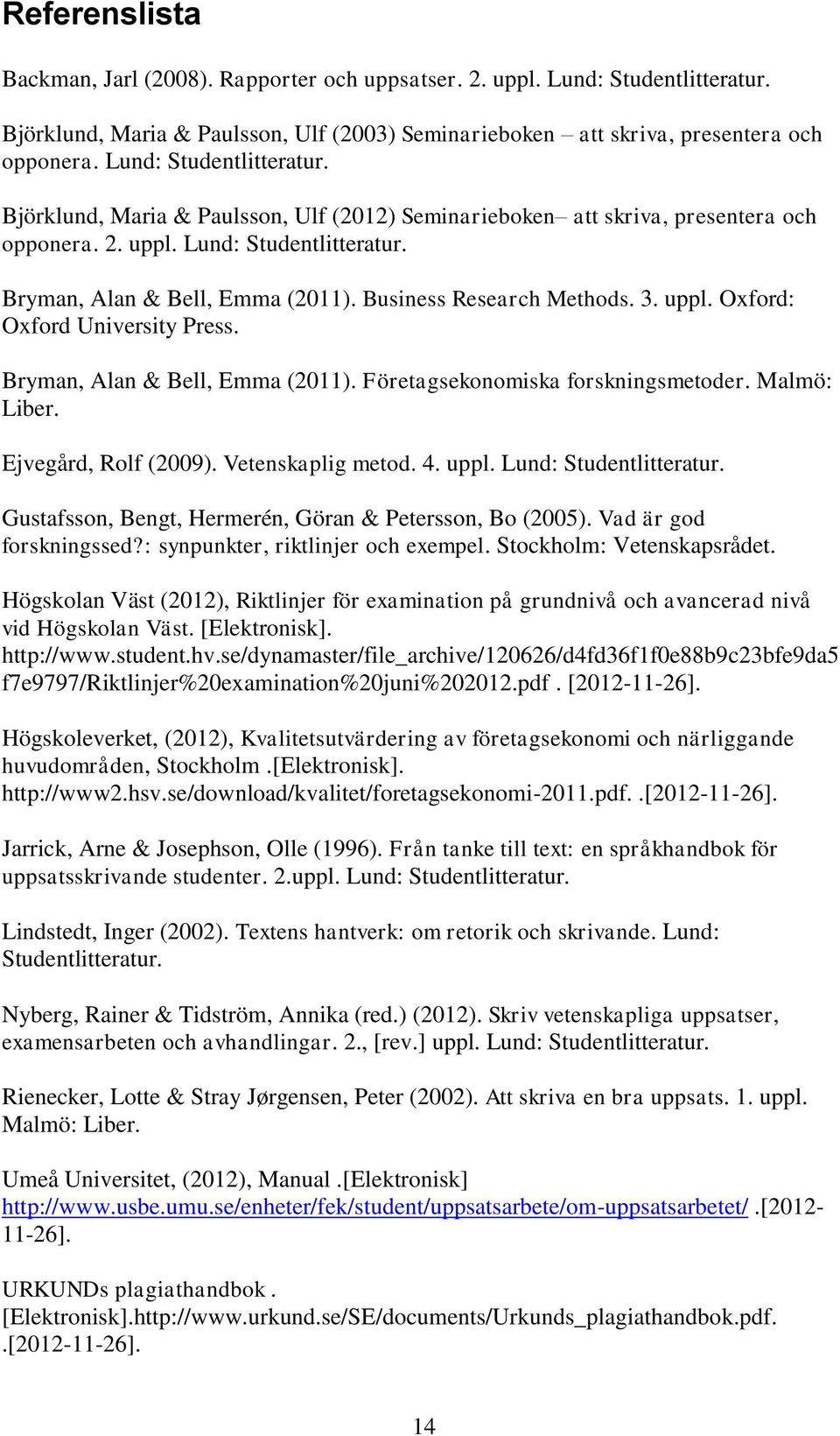 Business Research Methods. 3. uppl. Oxford: Oxford University Press. Bryman, Alan & Bell, Emma (2011). Företagsekonomiska forskningsmetoder. Malmö: Liber. Ejvegård, Rolf (2009). Vetenskaplig metod. 4.