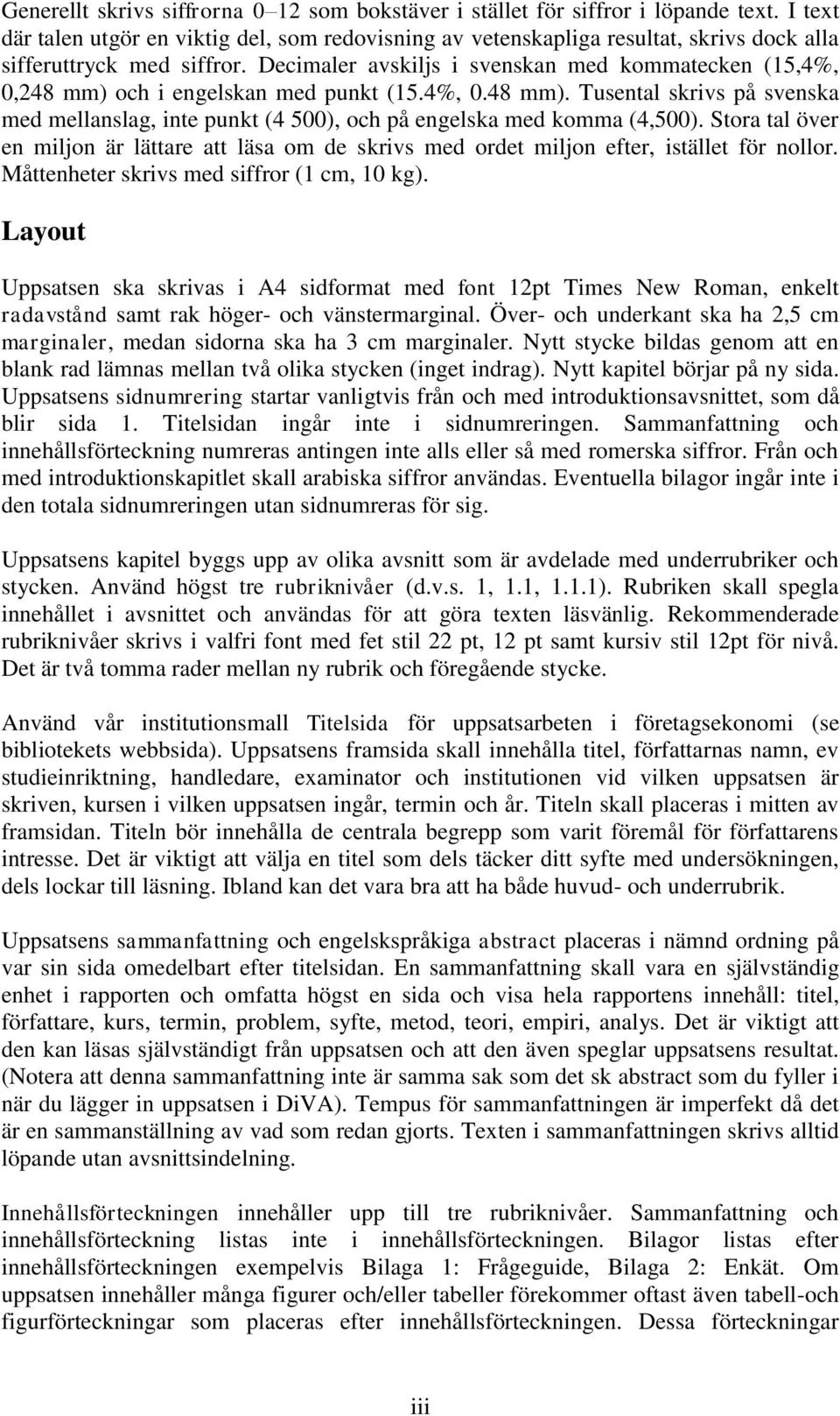 Decimaler avskiljs i svenskan med kommatecken (15,4%, 0,248 mm) och i engelskan med punkt (15.4%, 0.48 mm). Tusental skrivs på svenska med mellanslag, inte punkt (4 500), och på engelska med komma (4,500).