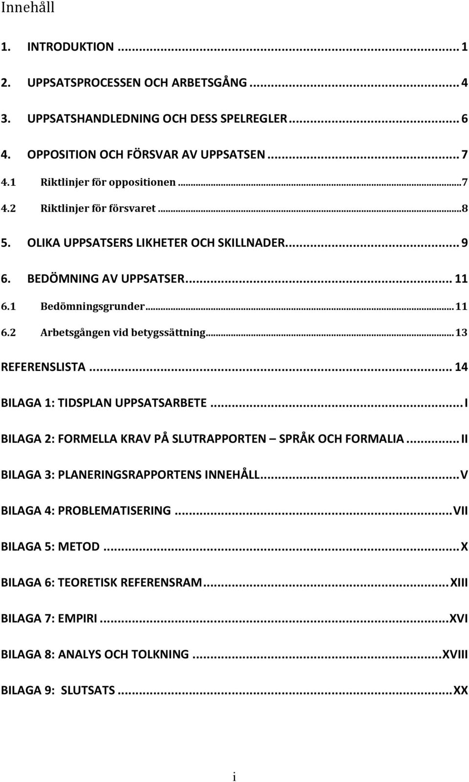 .. 13 REFERENSLISTA... 14 BILAGA 1: TIDSPLAN UPPSATSARBETE... I BILAGA 2: FORMELLA KRAV PÅ SLUTRAPPORTEN SPRÅK OCH FORMALIA... II BILAGA 3: PLANERINGSRAPPORTENS INNEHÅLL.
