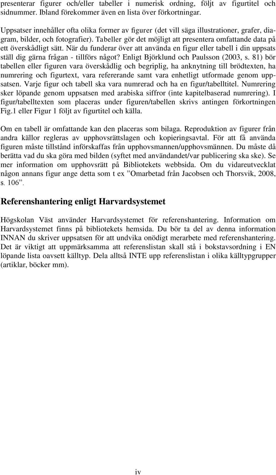 Tabeller gör det möjligt att presentera omfattande data på ett överskådligt sätt. När du funderar över att använda en figur eller tabell i din uppsats ställ dig gärna frågan - tillförs något?