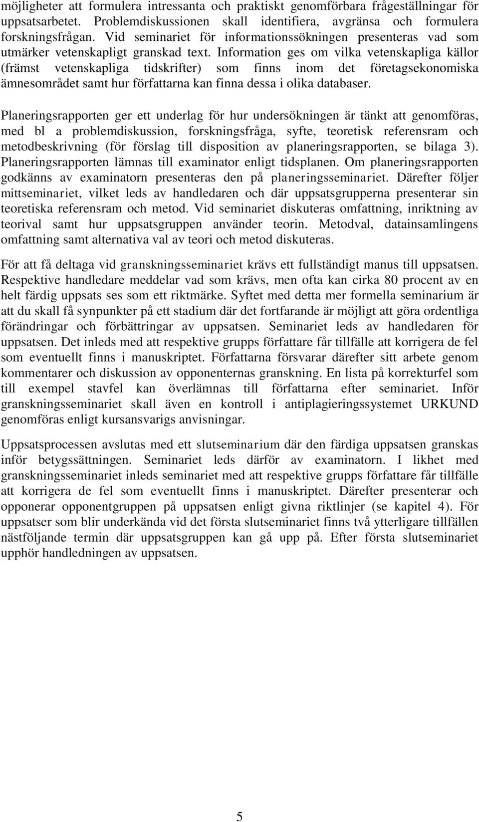 Information ges om vilka vetenskapliga källor (främst vetenskapliga tidskrifter) som finns inom det företagsekonomiska ämnesområdet samt hur författarna kan finna dessa i olika databaser.