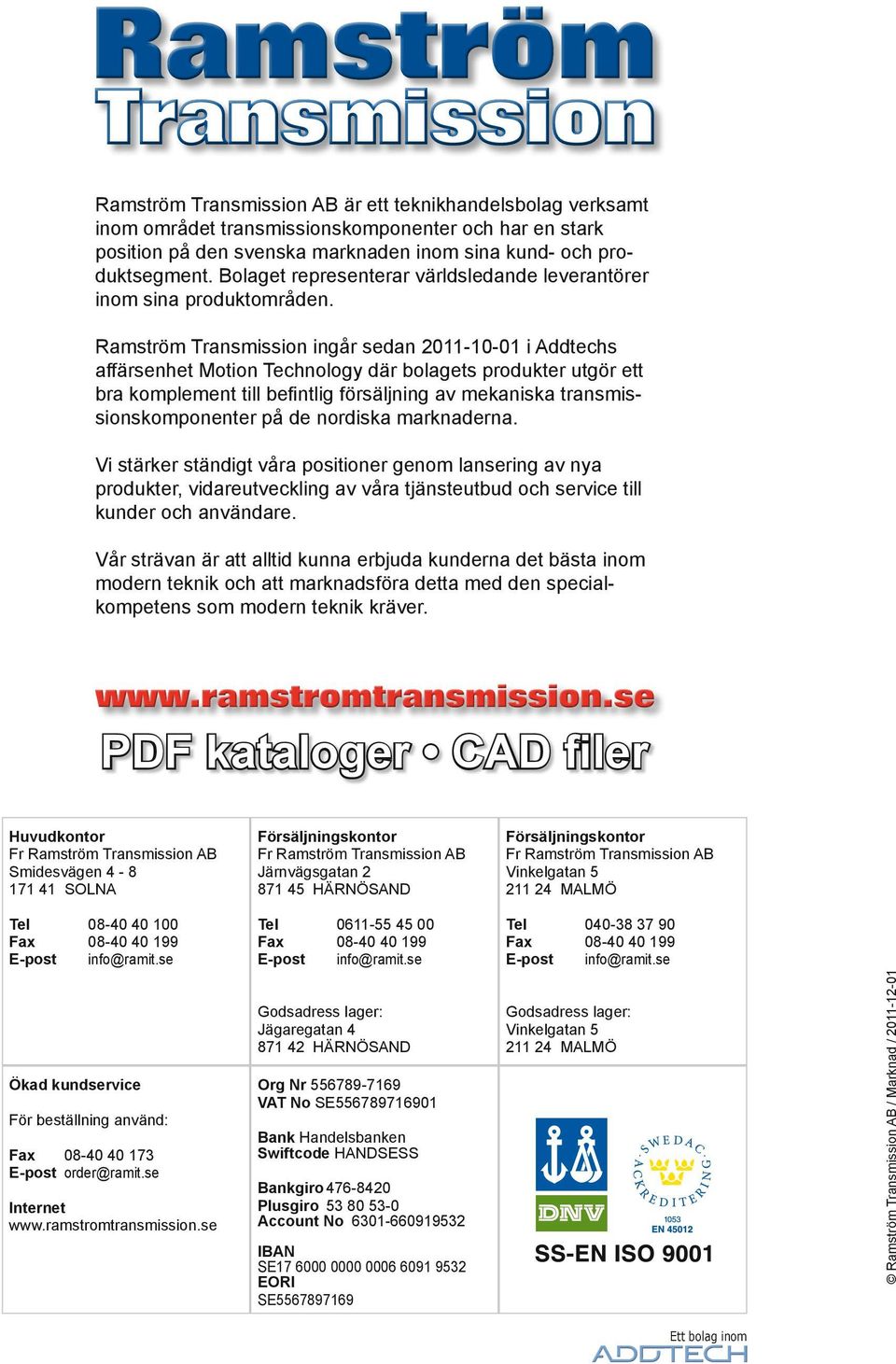 Ramström Transmission ingår sedan 2011-10-01 i Addtechs affärsenhet Motion Technology där bolagets produkter utgör ett bra komplement till befintlig försäljning av mekaniska transmissionskomponenter