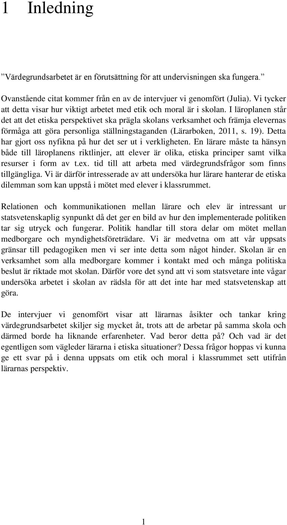 I läroplanen står det att det etiska perspektivet ska prägla skolans verksamhet och främja elevernas förmåga att göra personliga ställningstaganden (Lärarboken, 2011, s. 19).