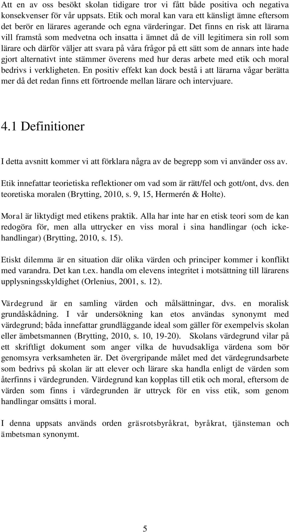 Det finns en risk att lärarna vill framstå som medvetna och insatta i ämnet då de vill legitimera sin roll som lärare och därför väljer att svara på våra frågor på ett sätt som de annars inte hade