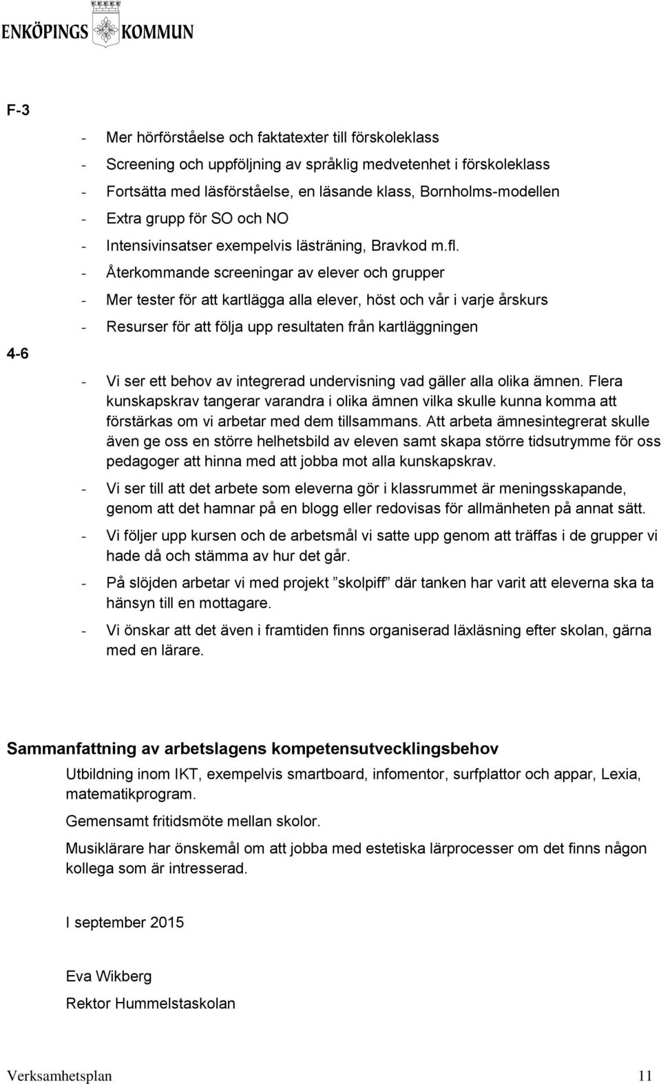 - Återkommande screeningar av elever och grupper - Mer tester för att kartlägga alla elever, höst och vår i varje årskurs - Resurser för att följa upp resultaten från kartläggningen - Vi ser ett