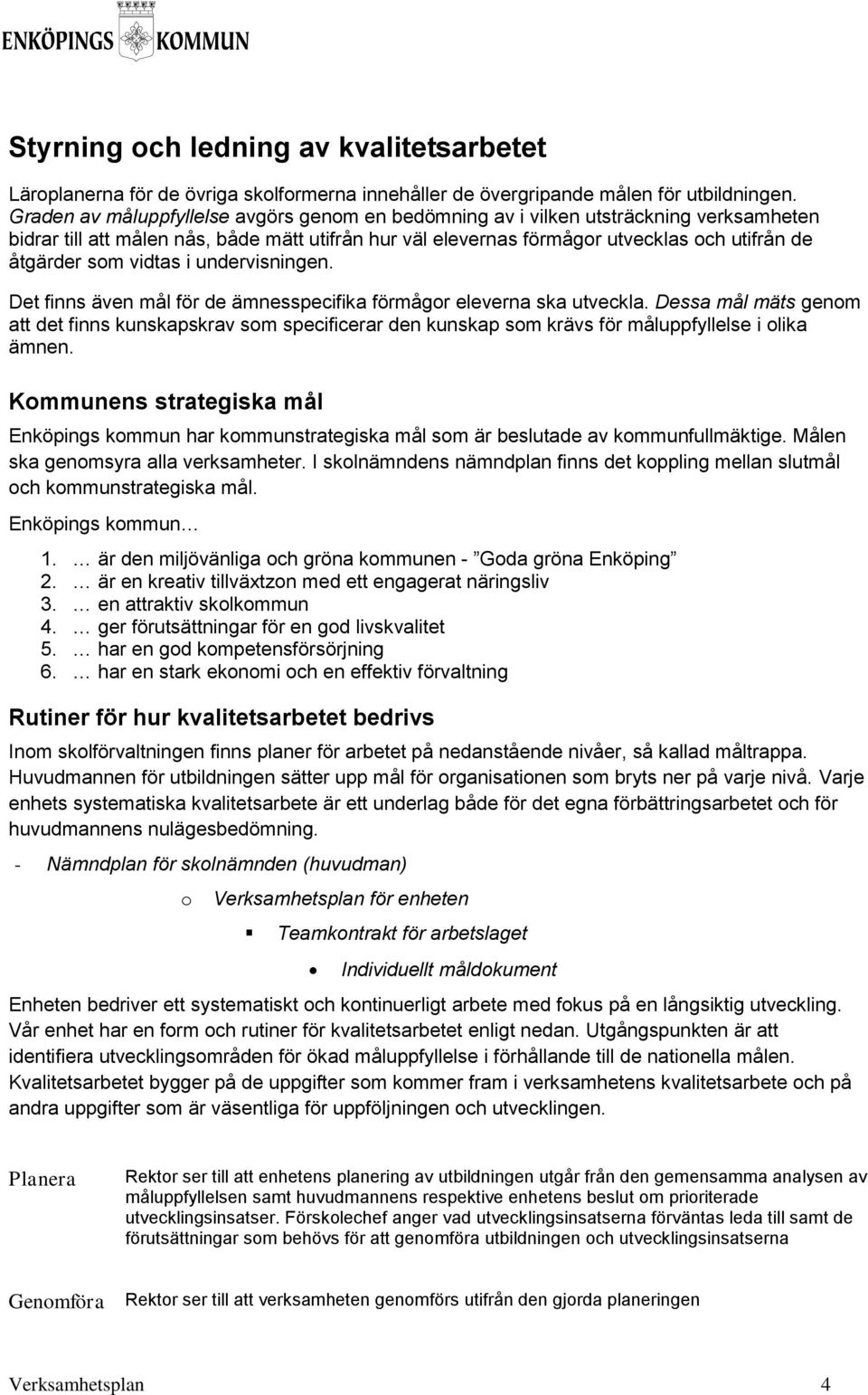 vidtas i undervisningen. Det finns även mål för de ämnesspecifika förmågor eleverna ska utveckla.