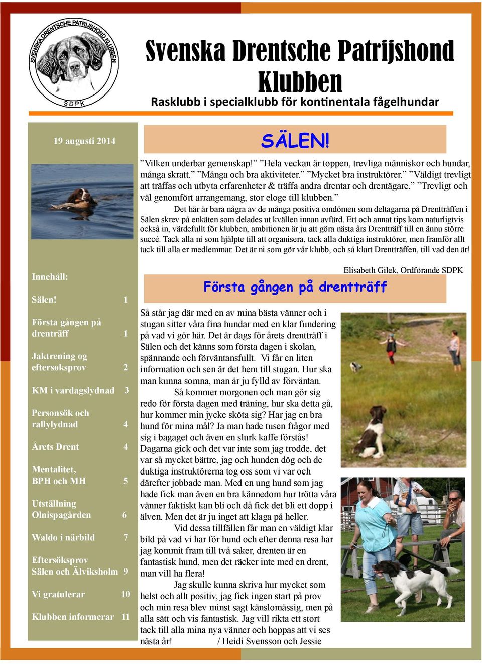 Eftersöksprov Sälen och Älviksholm 9 Vi gratulerar 10 Klubben informerar 11 SÄLEN! Vilken underbar gemenskap! Hela veckan är toppen, trevliga människor och hundar, många skratt.