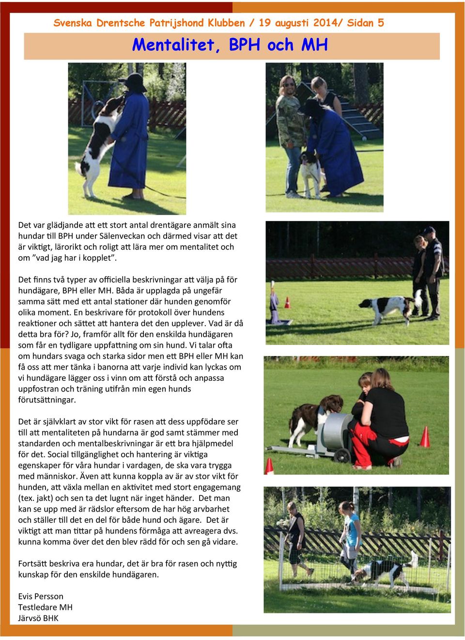 Båda är upplagda på ungefär samma sä& med e& antal staconer där hunden genomför olika moment. En beskrivare för protokoll över hundens reakconer och sä&et a& hantera det den upplever.