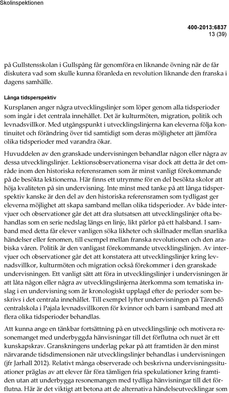 Med utgångspunkt i utvecklingslinjerna kan eleverna följa kontinuitet och förändring över tid samtidigt som deras möjligheter att jämföra olika tidsperioder med varandra ökar.