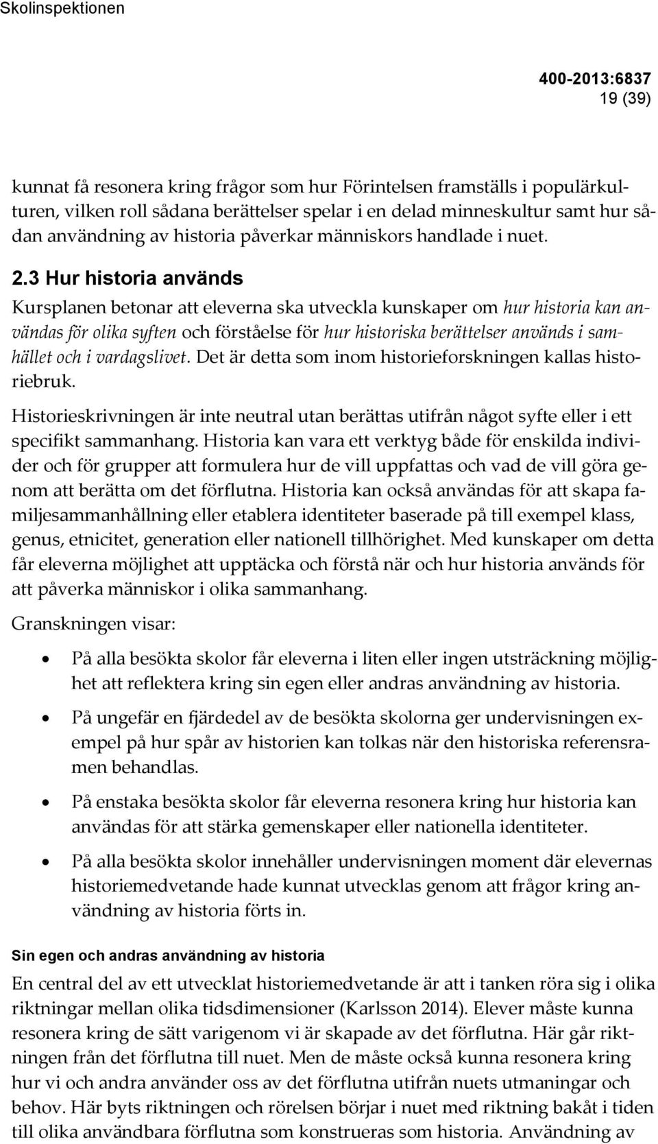 3 Hur historia används Kursplanen betonar att eleverna ska utveckla kunskaper om hur historia kan användas för olika syften och förståelse för hur historiska berättelser används i samhället och i