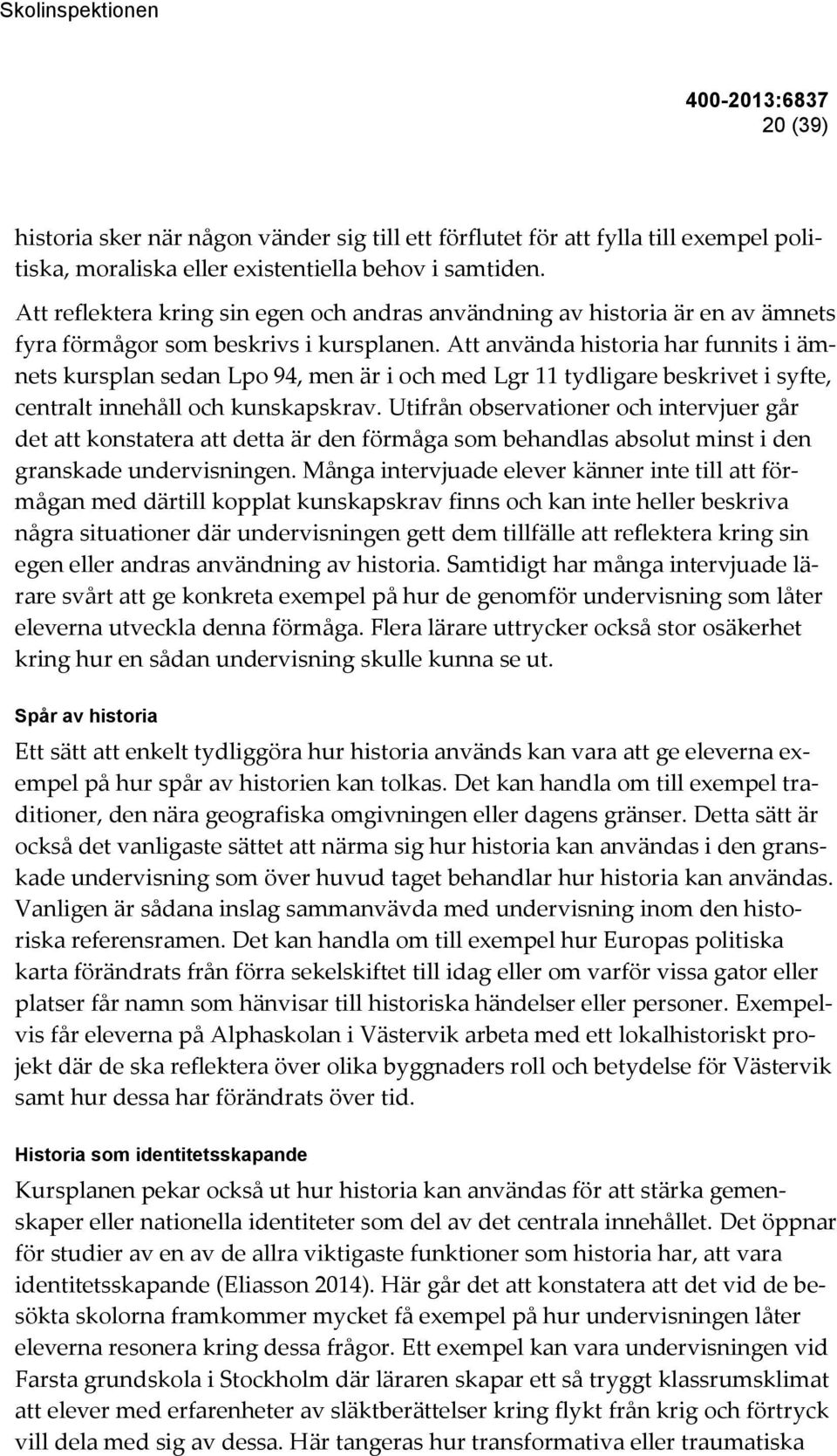 Att använda historia har funnits i ämnets kursplan sedan Lpo 94, men är i och med Lgr 11 tydligare beskrivet i syfte, centralt innehåll och kunskapskrav.