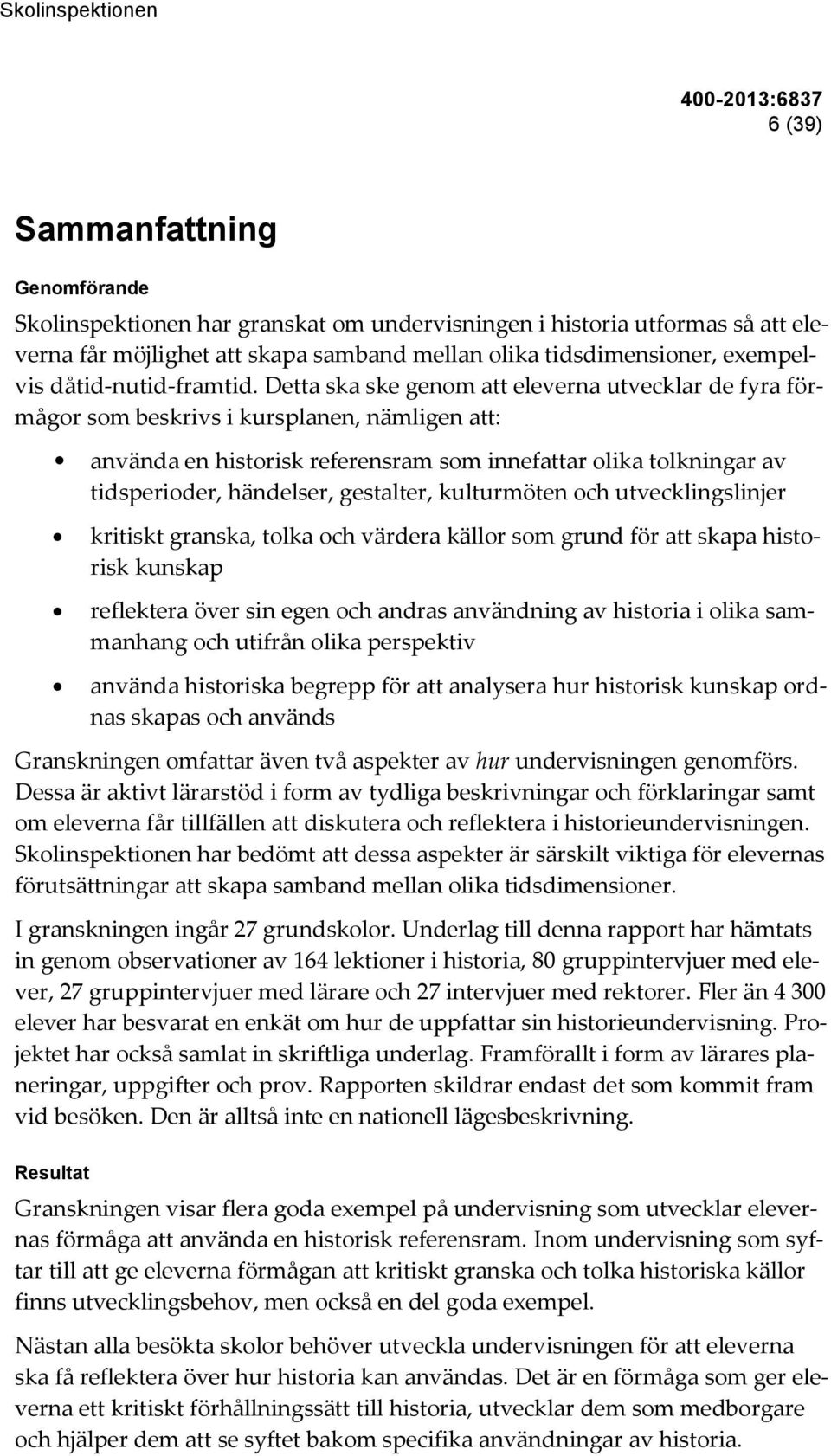 Detta ska ske genom att eleverna utvecklar de fyra förmågor som beskrivs i kursplanen, nämligen att: använda en historisk referensram som innefattar olika tolkningar av tidsperioder, händelser,