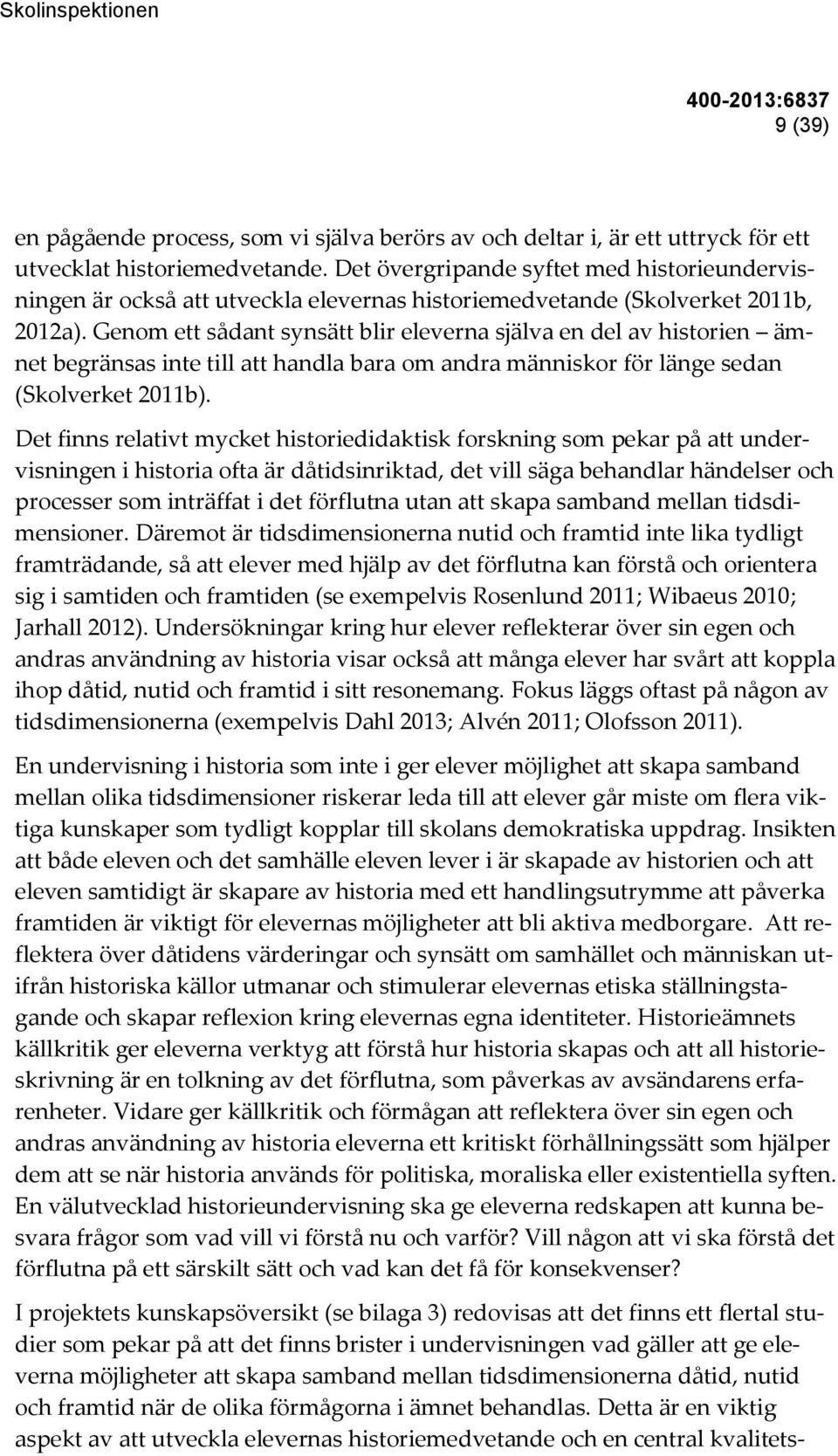 Genom ett sådant synsätt blir eleverna själva en del av historien ämnet begränsas inte till att handla bara om andra människor för länge sedan (Skolverket 2011b).