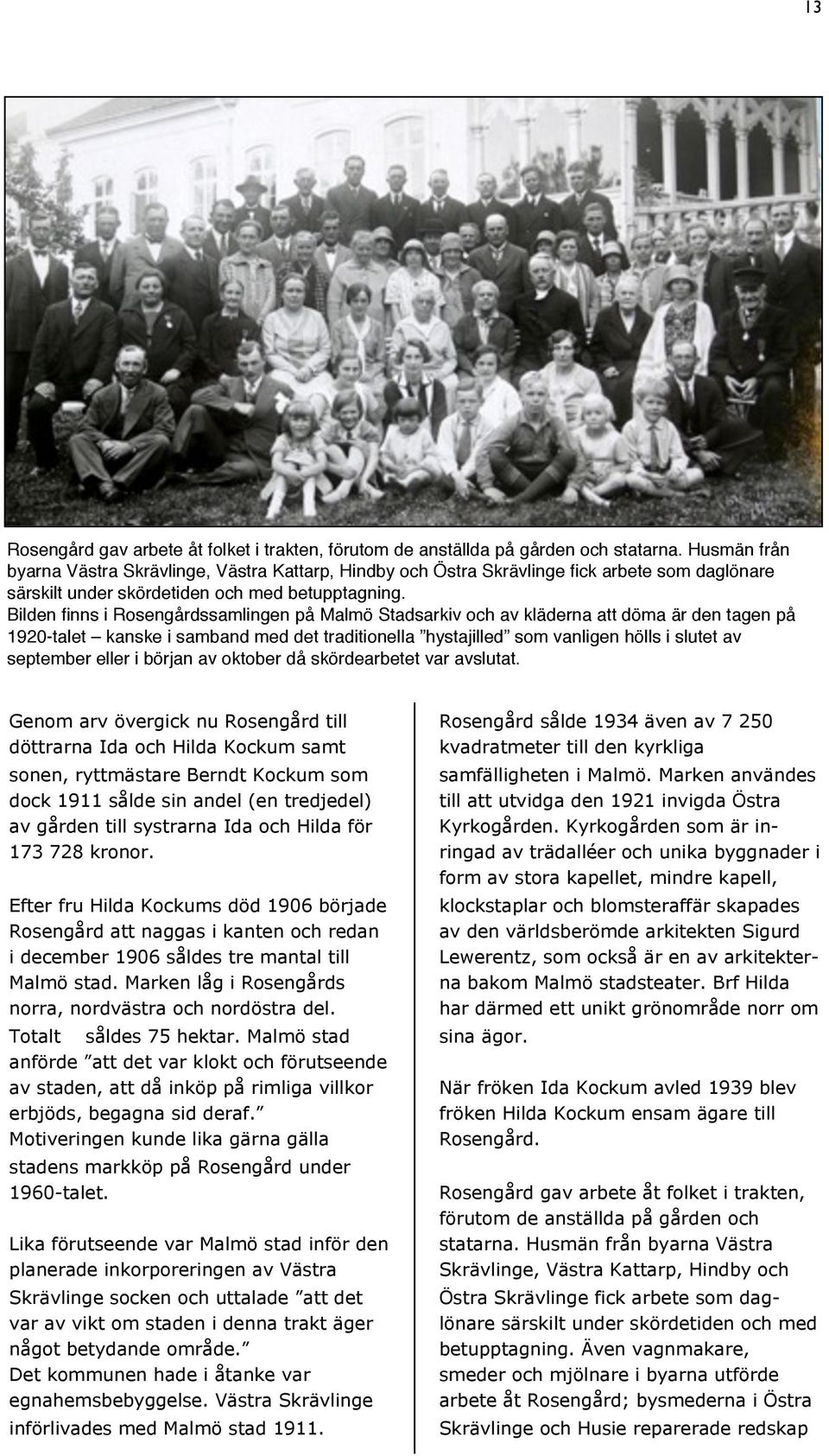 Bilden finns i Rosengårdssamlingen på Malmö Stadsarkiv och av kläderna att döma är den tagen på 1920-talet kanske i samband med det traditionella hystajilled som vanligen hölls i slutet av september