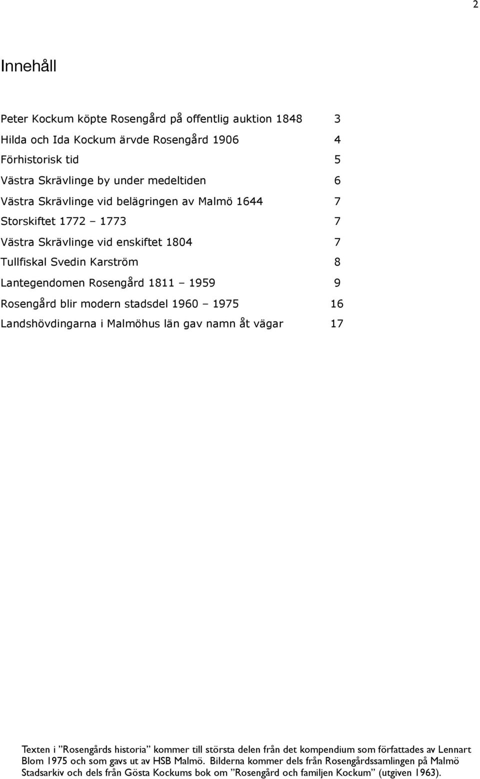 blir modern stadsdel 1960 1975 16 Landshövdingarna i Malmöhus län gav namn åt vägar 17 Texten i Rosengårds historia kommer till största delen från det kompendium som författades av