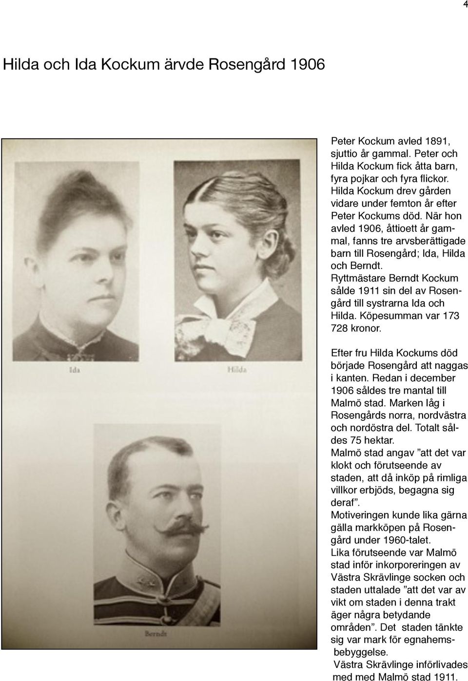 Ryttmästare Berndt Kockum sålde 1911 sin del av Rosengård till systrarna Ida och Hilda. Köpesumman var 173 728 kronor. Efter fru Hilda Kockums död började Rosengård att naggas i kanten.