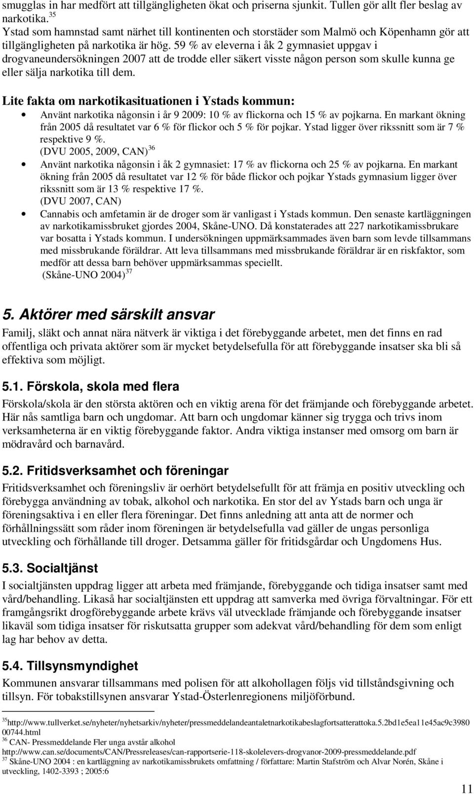 59 % av eleverna i åk 2 gymnasiet uppgav i drogvaneundersökningen 2007 att de trodde eller säkert visste någon person som skulle kunna ge eller sälja narkotika till dem.