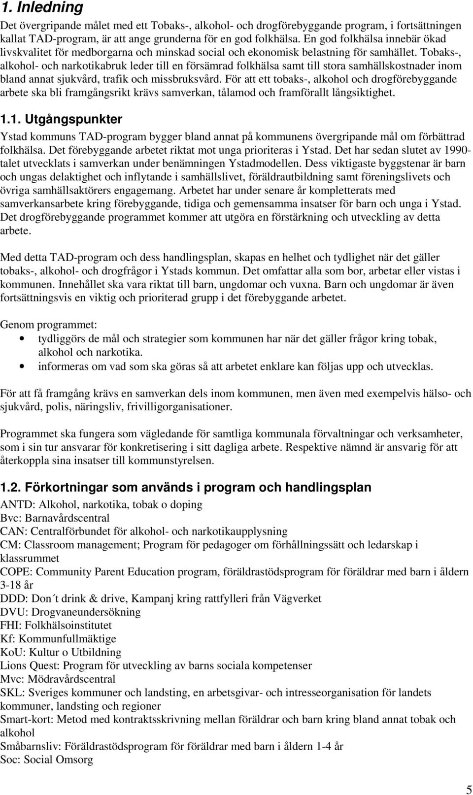 Tobaks-, alkohol- och narkotikabruk leder till en försämrad folkhälsa samt till stora samhällskostnader inom bland annat sjukvård, trafik och missbruksvård.