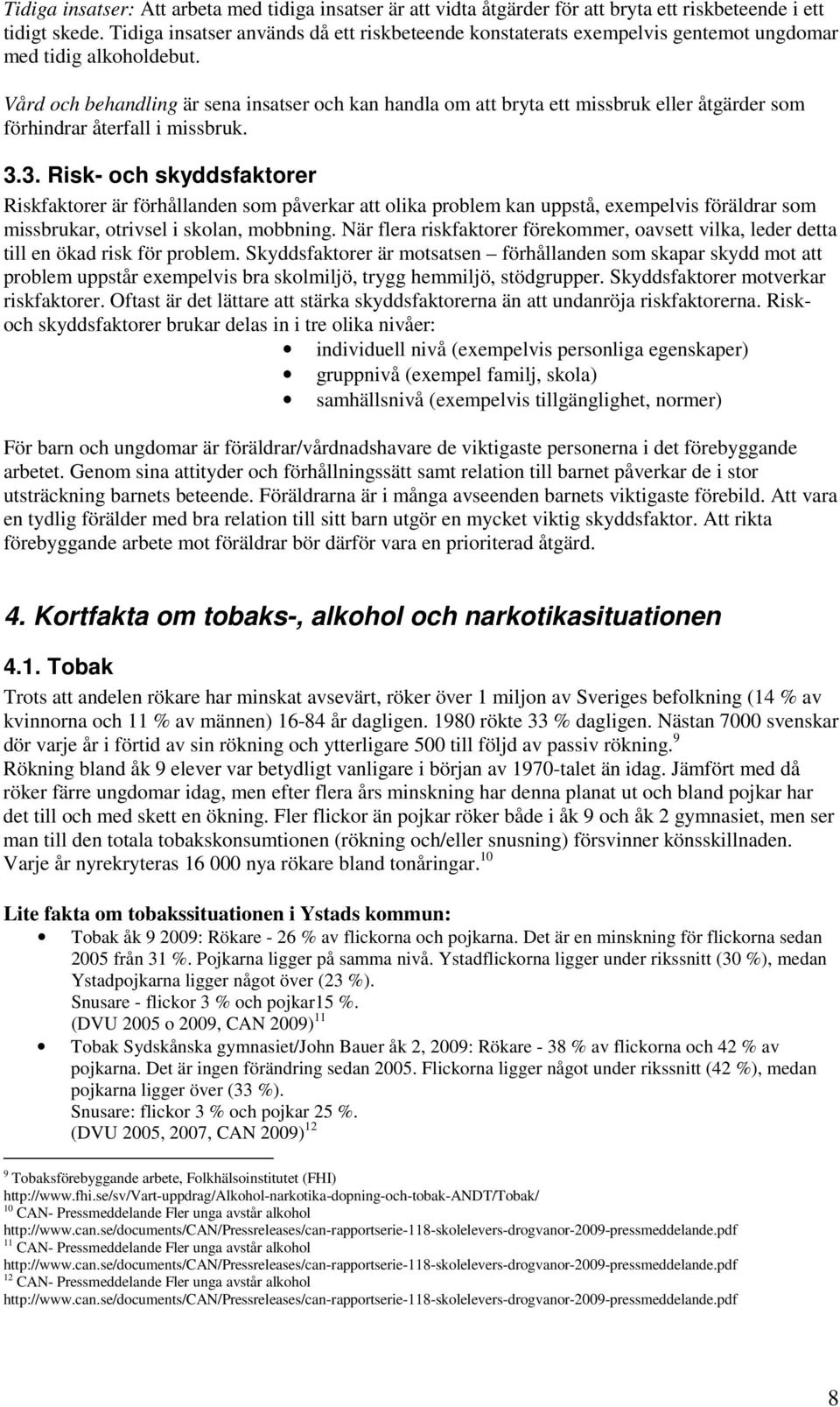 Vård och behandling är sena insatser och kan handla om att bryta ett missbruk eller åtgärder som förhindrar återfall i missbruk. 3.