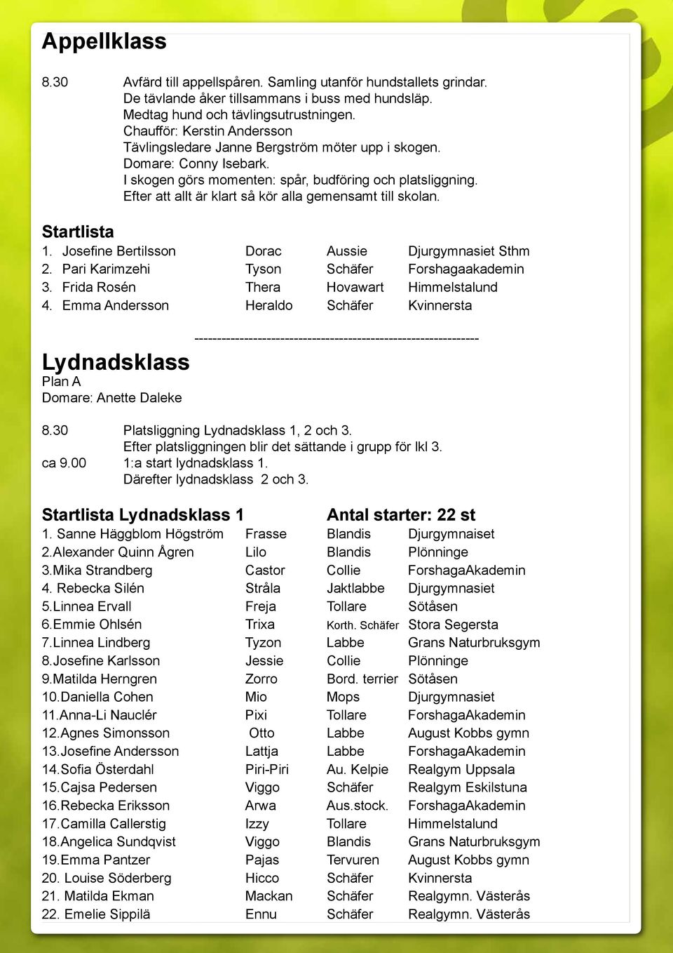 Efter att allt är klart så kör alla gemensamt till skolan. Startlista 1. Josefine Bertilsson Dorac Aussie Djurgymnasiet Sthm 2. Pari Karimzehi Tyson Schäfer Forshagaakademin 3.