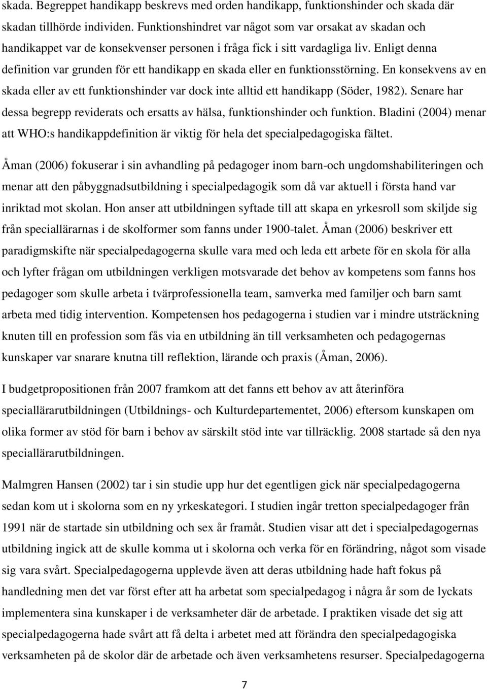Enligt denna definition var grunden för ett handikapp en skada eller en funktionsstörning. En konsekvens av en skada eller av ett funktionshinder var dock inte alltid ett handikapp (Söder, 1982).