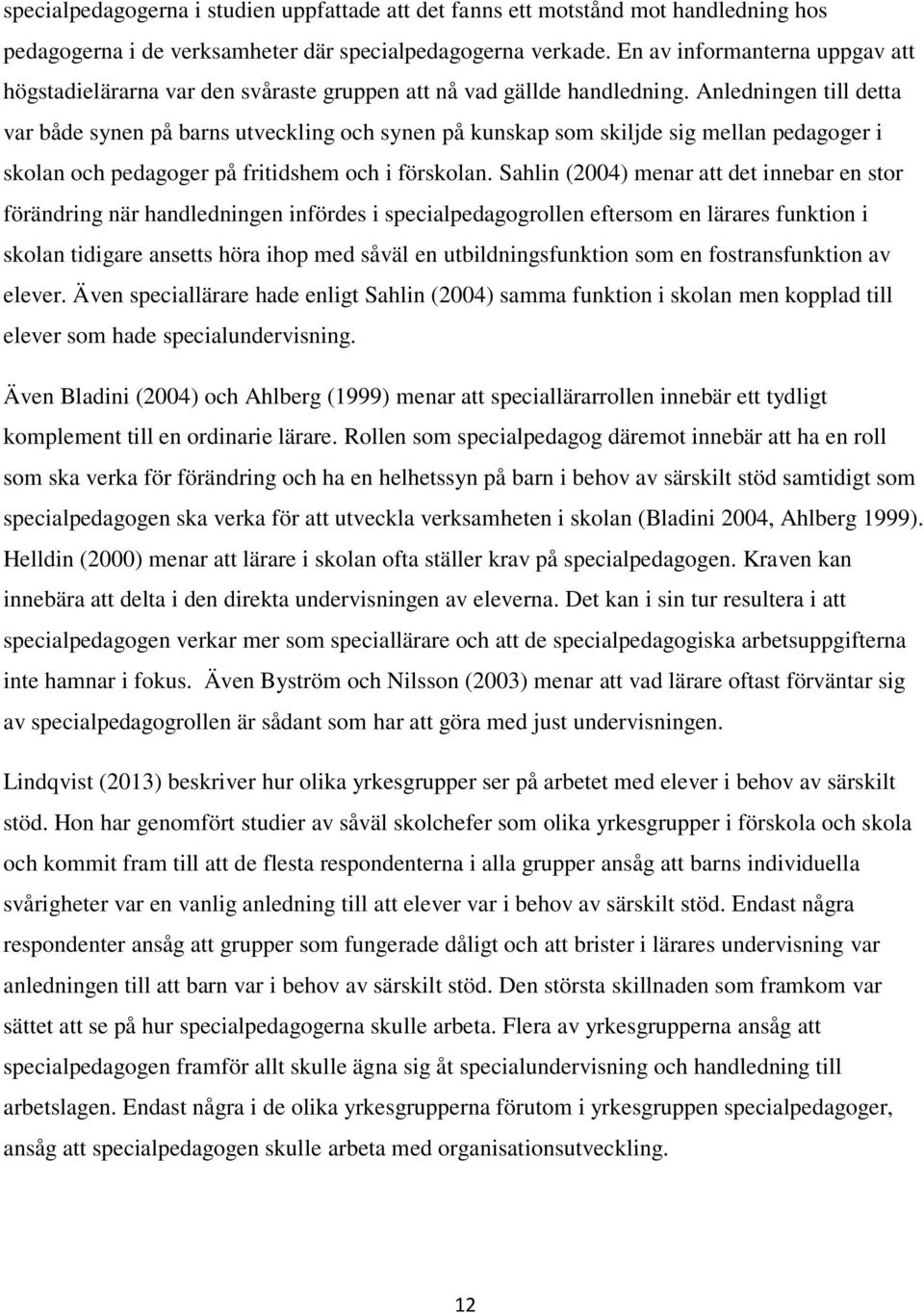 Anledningen till detta var både synen på barns utveckling och synen på kunskap som skiljde sig mellan pedagoger i skolan och pedagoger på fritidshem och i förskolan.