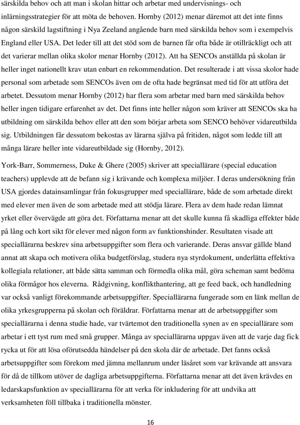 Det leder till att det stöd som de barnen får ofta både är otillräckligt och att det varierar mellan olika skolor menar Hornby (2012).