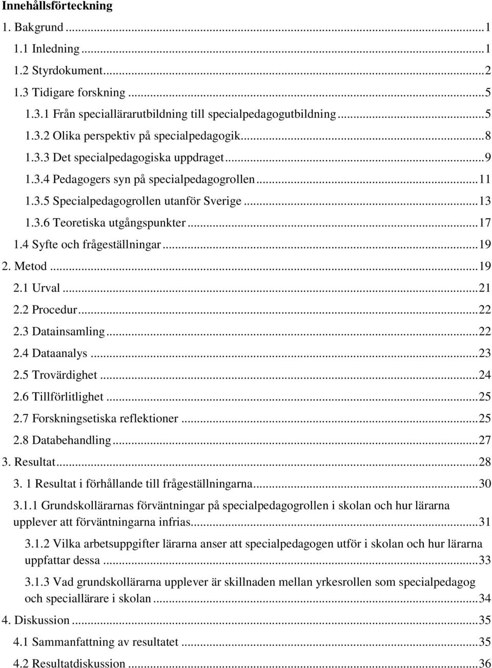 4 Syfte och frågeställningar... 19 2. Metod... 19 2.1 Urval... 21 2.2 Procedur... 22 2.3 Datainsamling... 22 2.4 Dataanalys... 23 2.5 Trovärdighet... 24 2.6 Tillförlitlighet... 25 2.