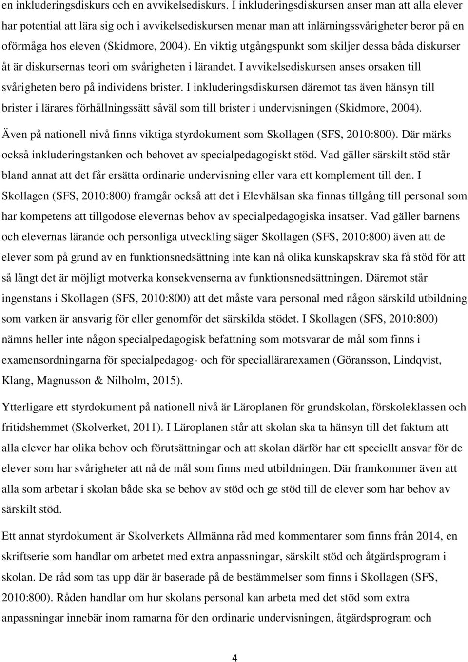 En viktig utgångspunkt som skiljer dessa båda diskurser åt är diskursernas teori om svårigheten i lärandet. I avvikelsediskursen anses orsaken till svårigheten bero på individens brister.
