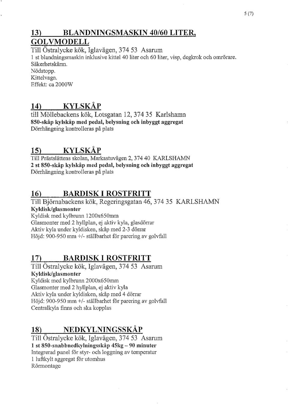 Effekt: ca 2000W 14) KYLSKÅP till Möllebackens kök, Lotsgatan 12,37435 Karlshamn 8S0-skåp kylskåp med pedal, belysning och inbyggt aggregat Dörrhängning kontrol1eras på plats 15) KYLSKÅP Till