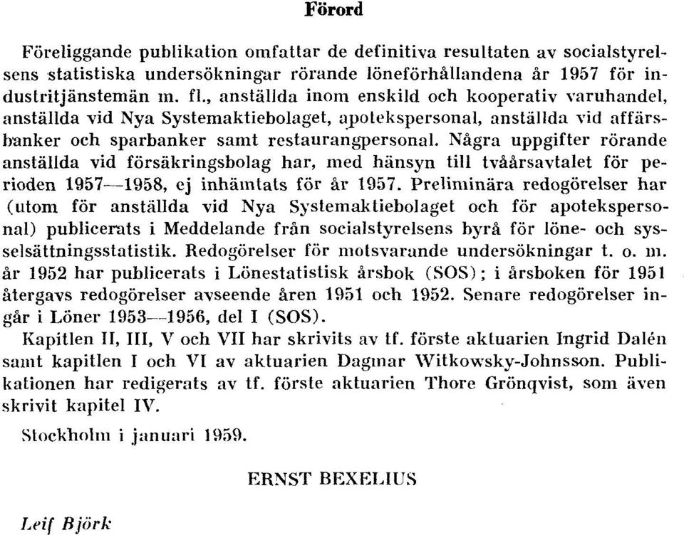 Några uppgifter rörande anställda vid försäkringsbolag har, med hänsyn till tvåårsavtalet för perioden 1957 1958, ej inhämtats för år 1957.