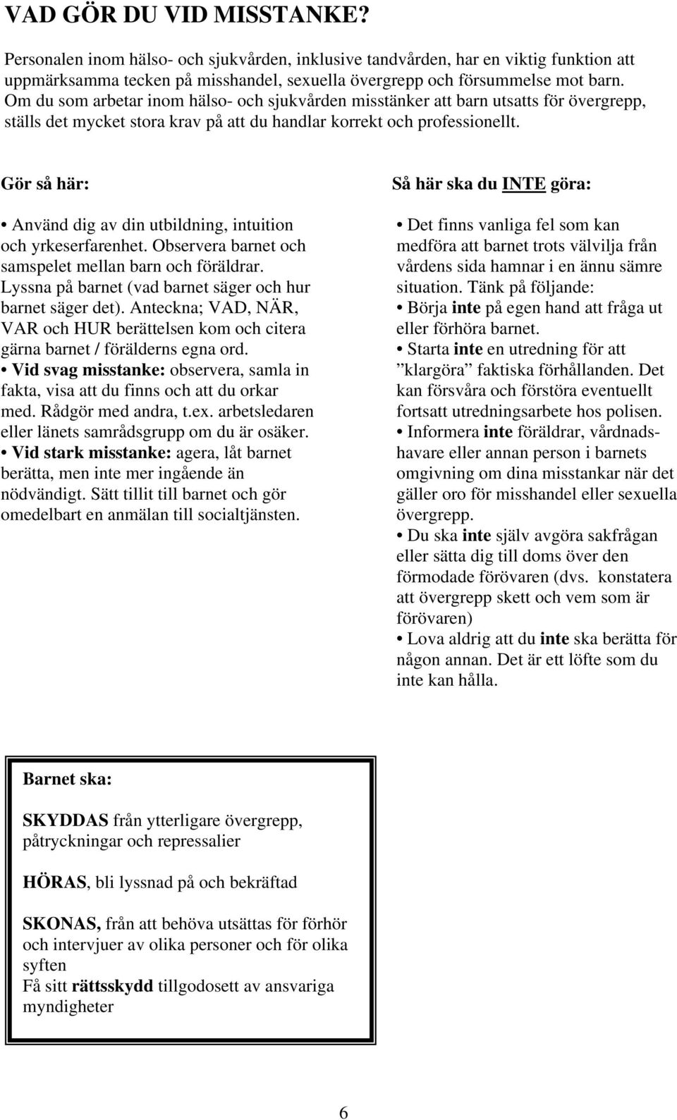 Gör så här: Använd dig av din utbildning, intuition och yrkeserfarenhet. Observera barnet och samspelet mellan barn och föräldrar. Lyssna på barnet (vad barnet säger och hur barnet säger det).