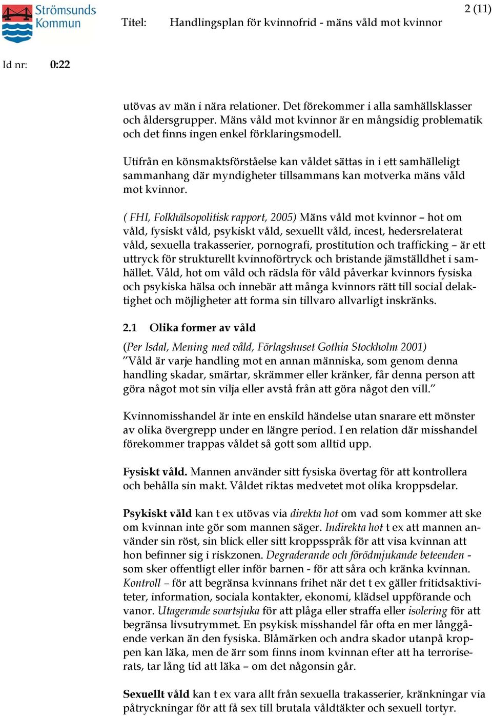 ( FHI, Folkhälsopolitisk rapport, 2005) Mäns våld mot kvinnor hot om våld, fysiskt våld, psykiskt våld, sexuellt våld, incest, hedersrelaterat våld, sexuella trakasserier, pornografi, prostitution